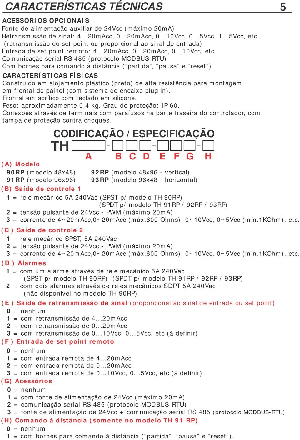 Comunicação serial RS 485 (protocolo MODBUS-RTU) Com bornes para comando à distância ( partida, pausa e reset ) CARACTERÍSTICAS FÍSICAS Construído em alojamento plástico (preto) de alta resistência