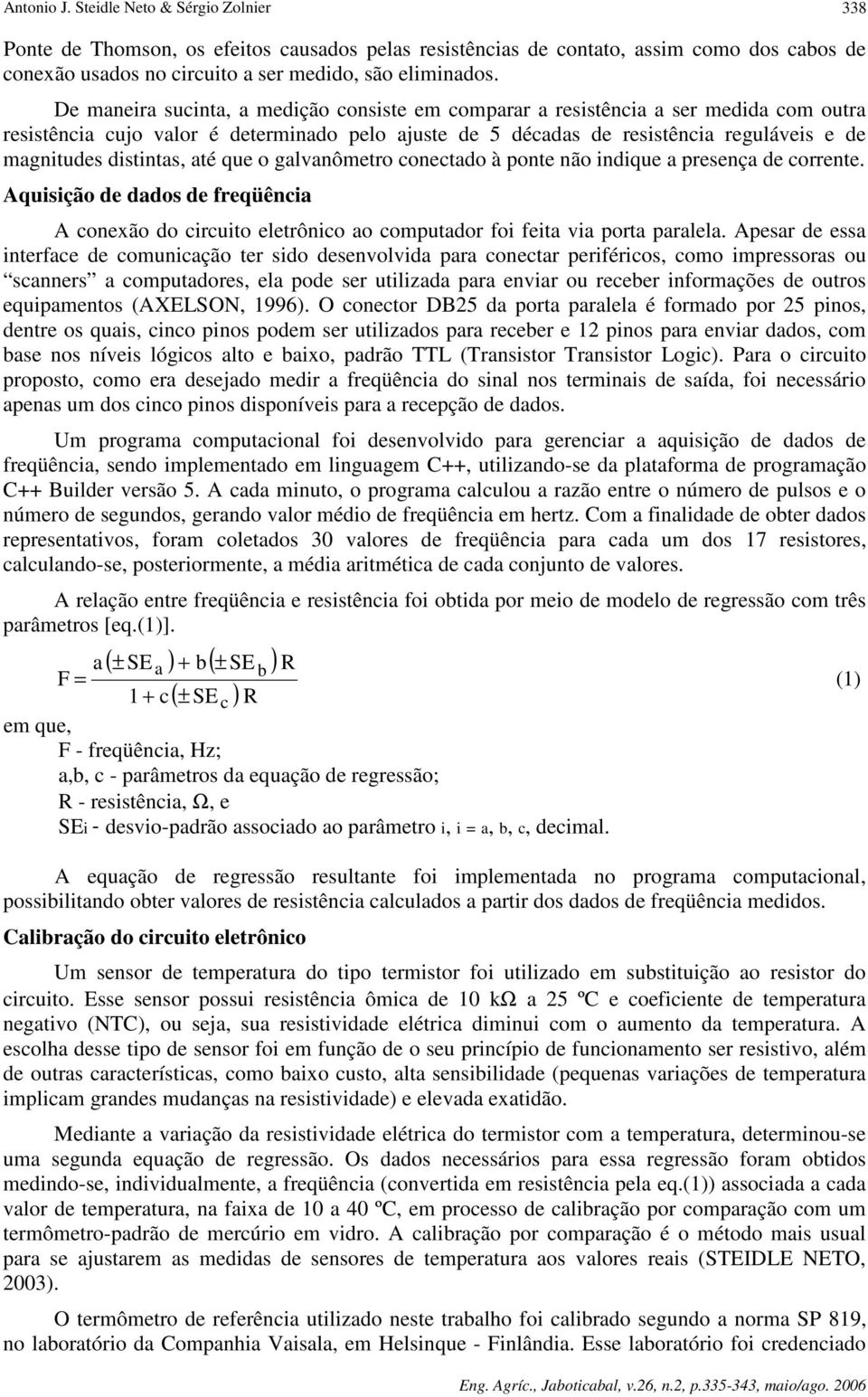 distintas, até que o galvanômetro conectado à ponte não indique a presença de corrente. Aquisição de dados de freqüência A conexão do circuito eletrônico ao computador foi feita via porta paralela.