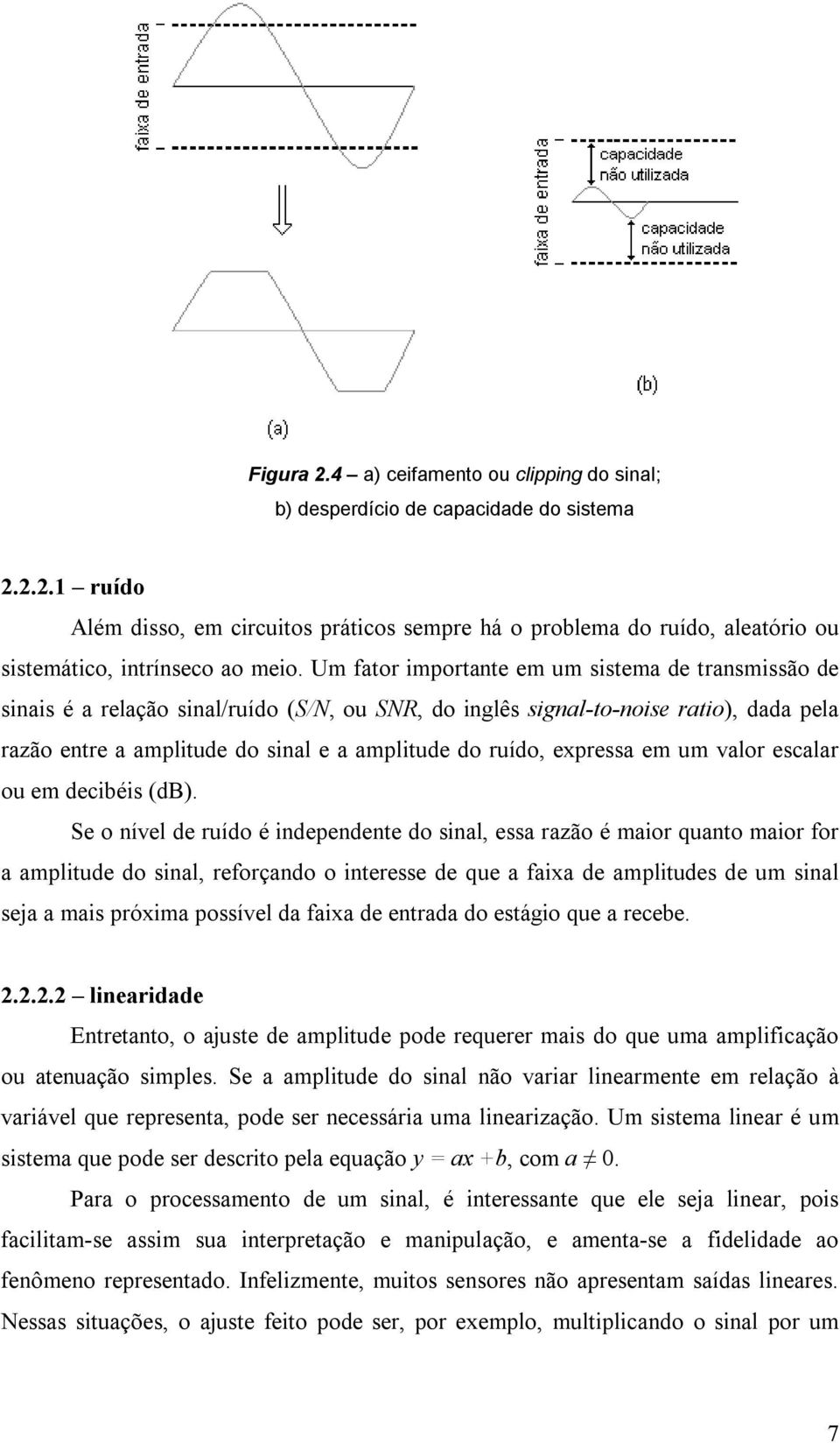 Um fator importante em um sistema de transmissão de sinais é a relação sinal/ruído (S/N, ou SNR, do inglês signal-to-noise ratio), dada pela razão entre a amplitude do sinal e a amplitude do ruído,