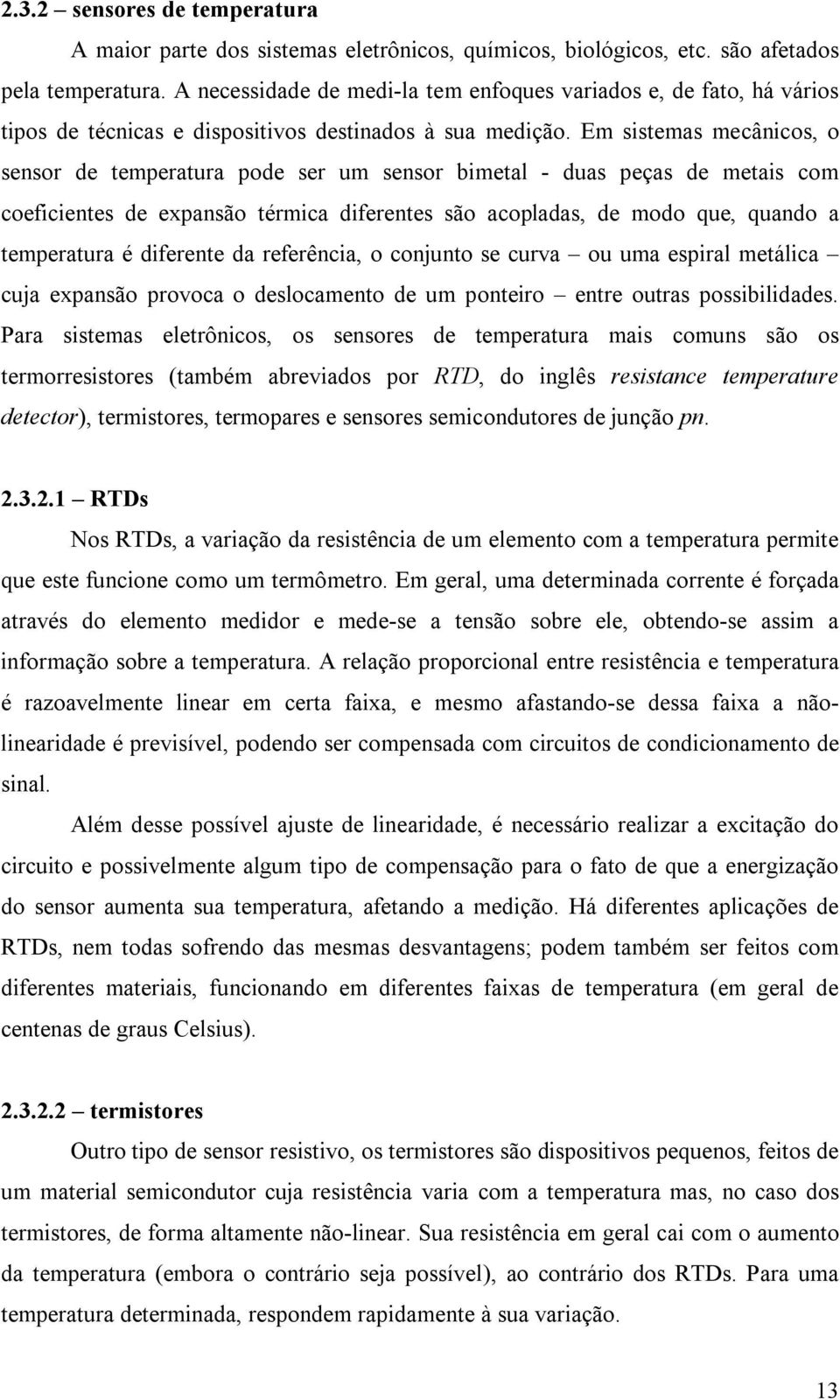 Em sistemas mecânicos, o sensor de temperatura pode ser um sensor bimetal - duas peças de metais com coeficientes de expansão térmica diferentes são acopladas, de modo que, quando a temperatura é