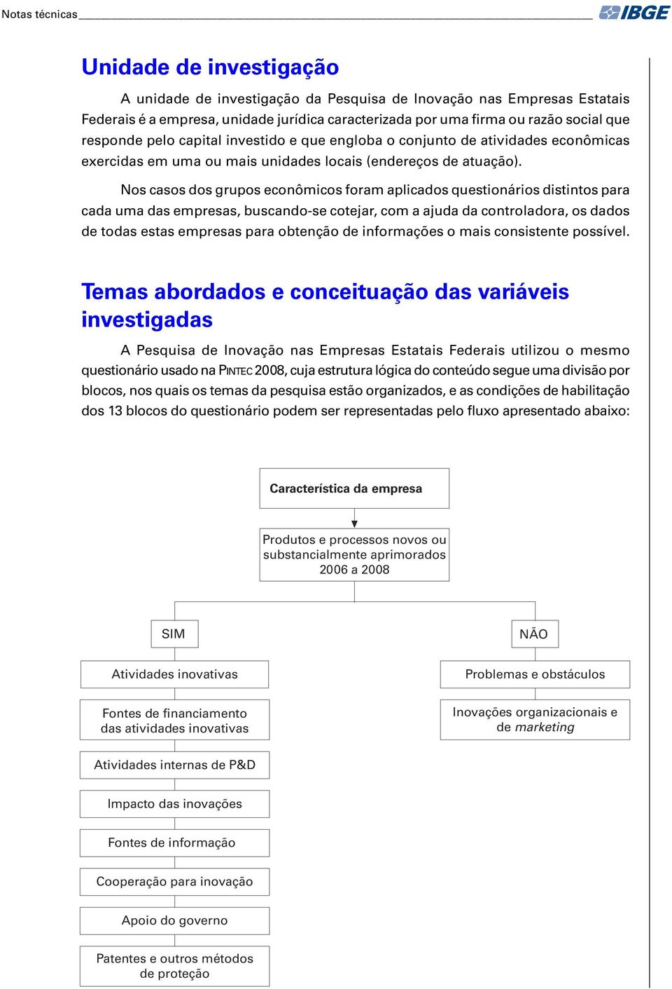 Nos casos dos grupos econômicos foram aplicados questionários distintos para cada uma das empresas, buscando-se cotejar, com a ajuda da controladora, os dados de todas estas empresas para obtenção de