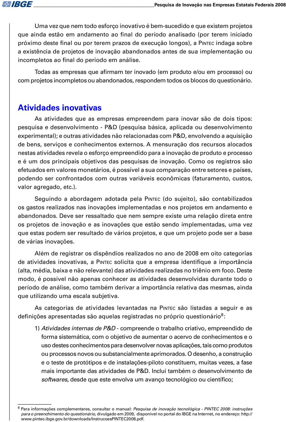 do período em análise. Todas as empresas que afirmam ter inovado (em produto e/ou em processo) ou com projetos incompletos ou abandonados, respondem todos os blocos do questionário.