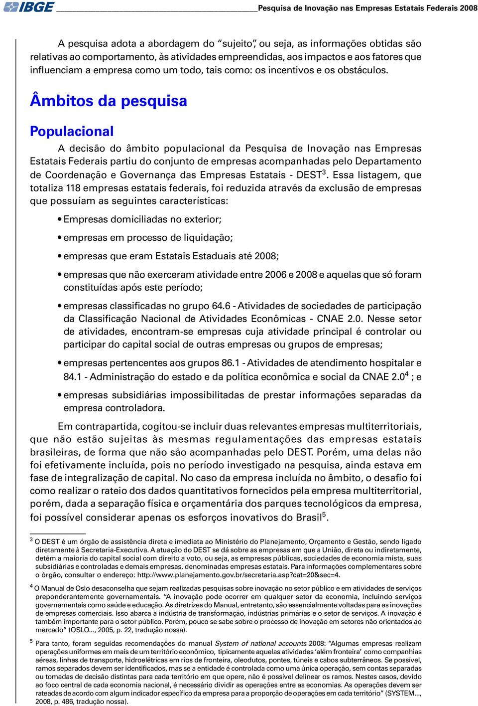 Âmbitos da pesquisa Populacional A decisão do âmbito populacional da Pesquisa de Inovação nas Empresas Estatais Federais partiu do conjunto de empresas acompanhadas pelo Departamento de Coordenação e