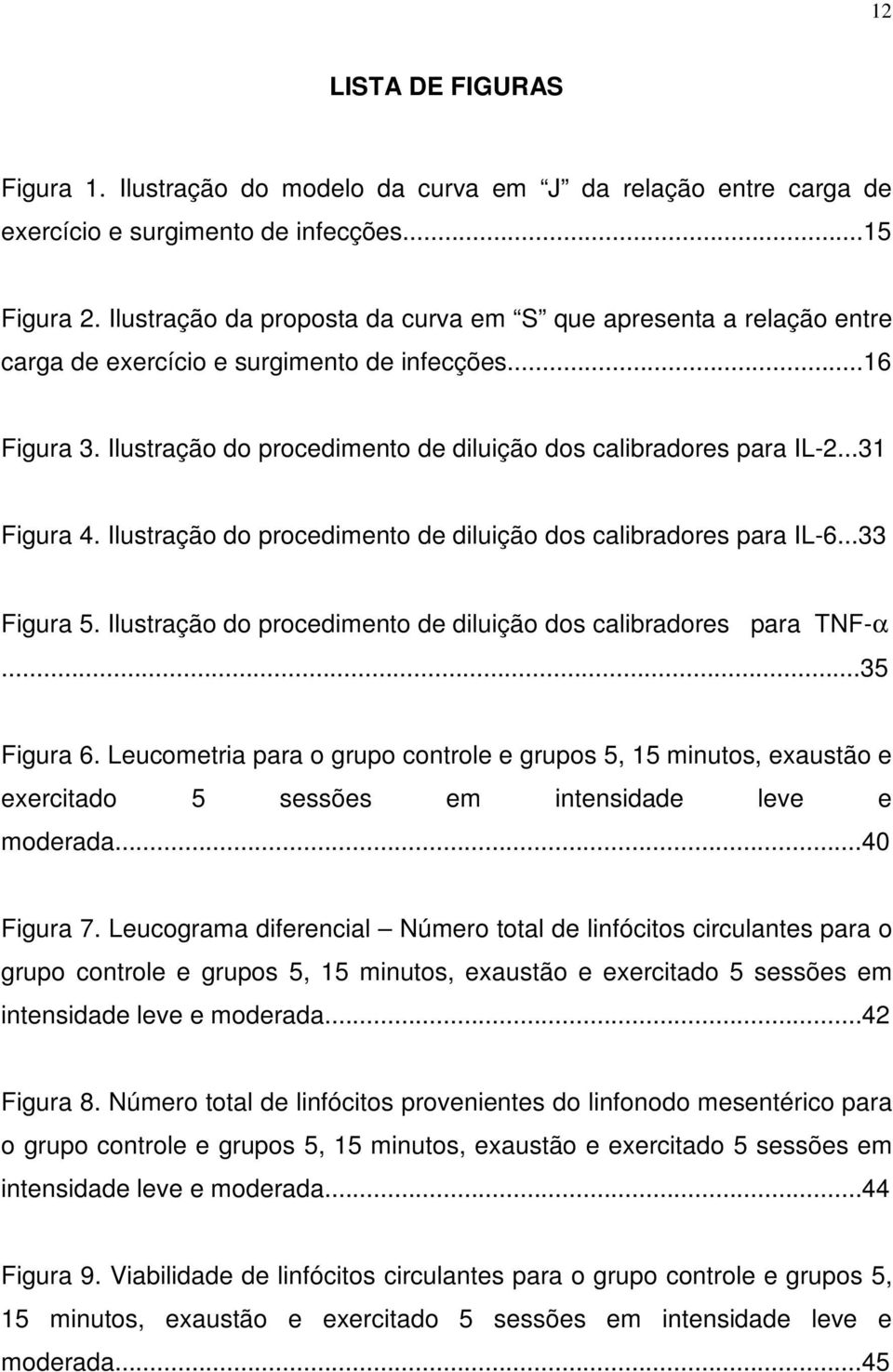 ..31 Figura 4. Ilustração do procedimento de diluição dos calibradores para IL-6...33 Figura 5. Ilustração do procedimento de diluição dos calibradores para TNF-α...35 Figura 6.