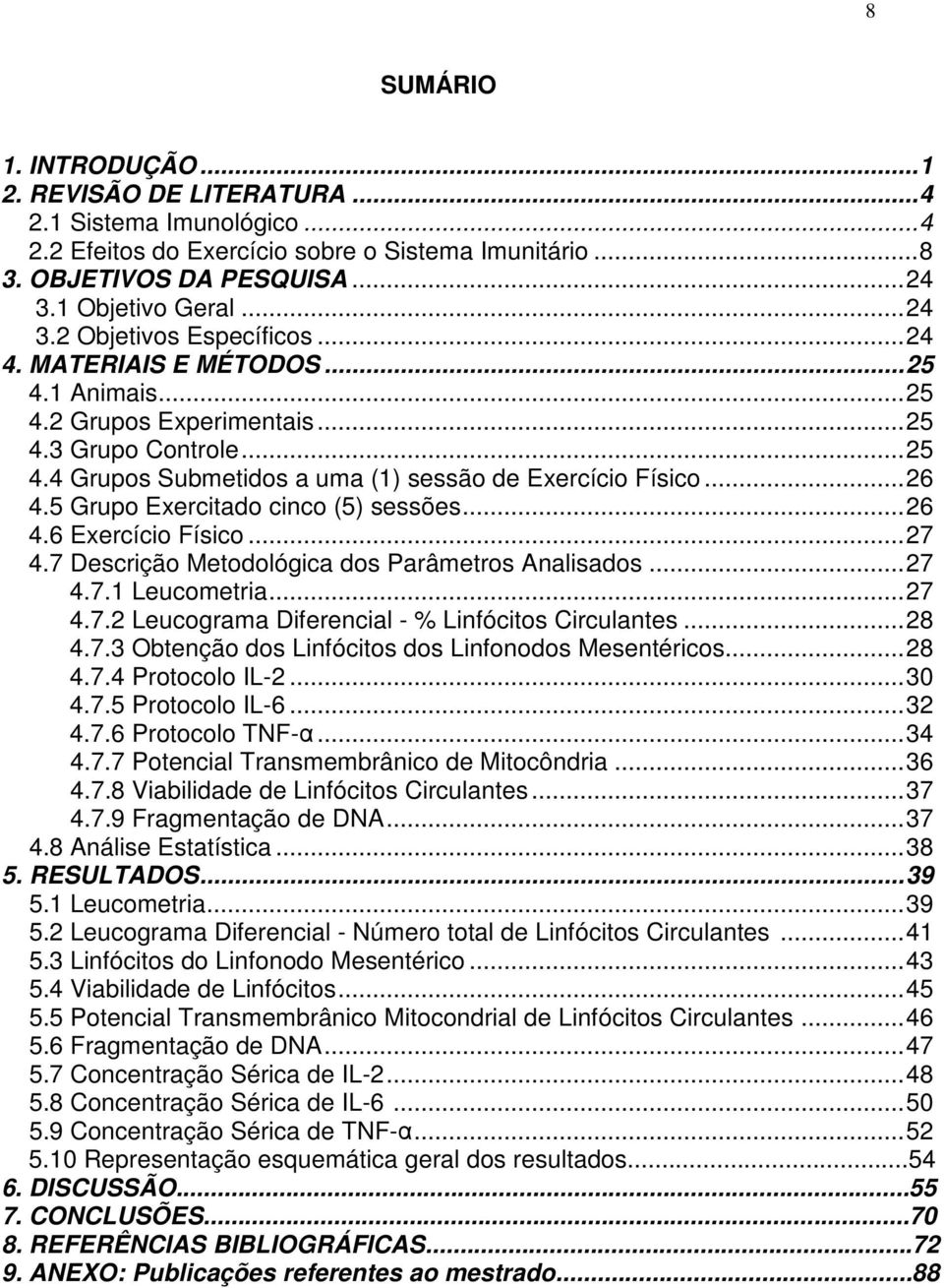 .. 26 4.5 Grupo Exercitado cinco (5) sessões... 26 4.6 Exercício Físico... 27 4.7 Descrição Metodológica dos Parâmetros Analisados... 27 4.7.1 Leucometria... 27 4.7.2 Leucograma Diferencial - % Linfócitos Circulantes.