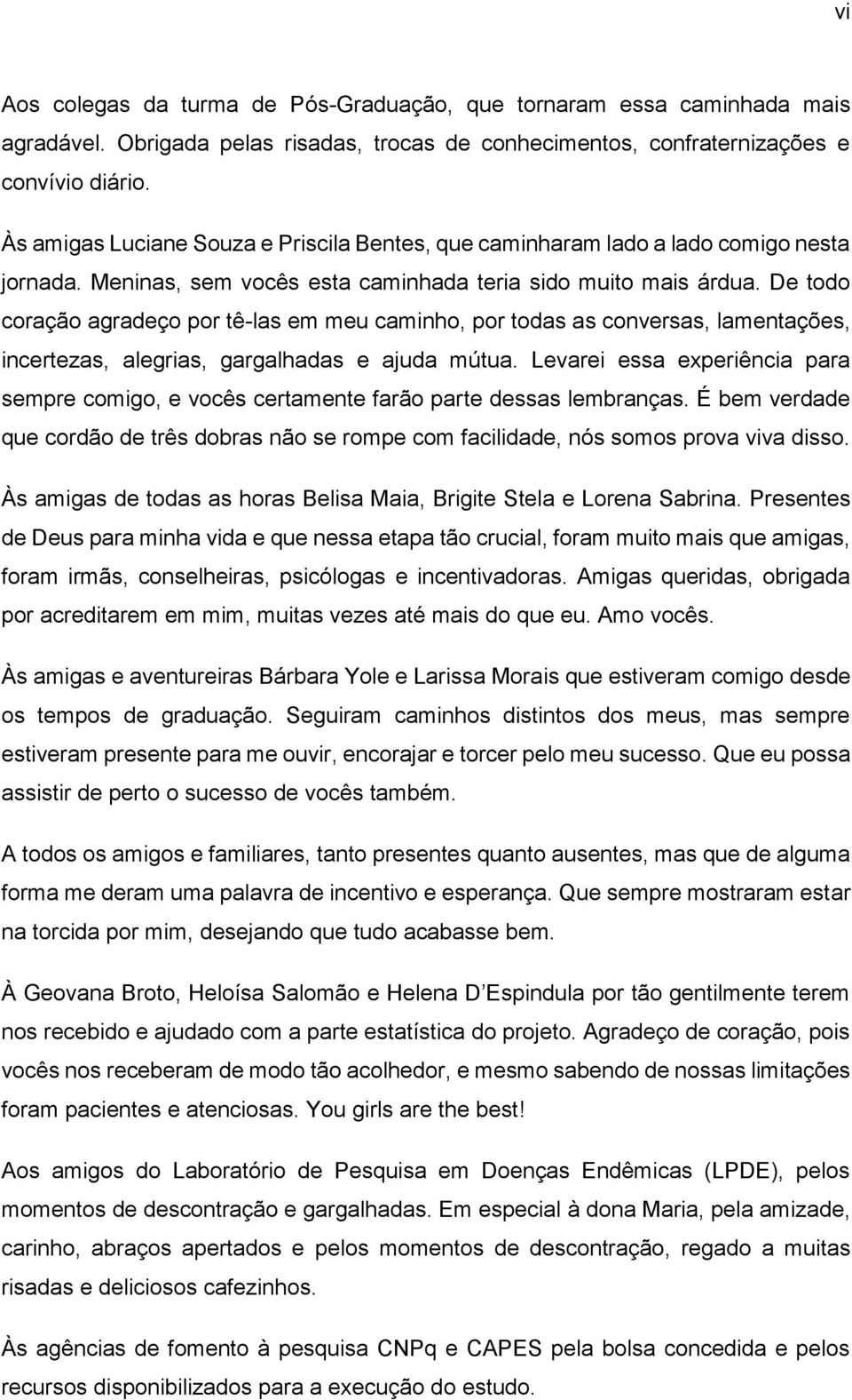 De todo coração agradeço por tê-las em meu caminho, por todas as conversas, lamentações, incertezas, alegrias, gargalhadas e ajuda mútua.