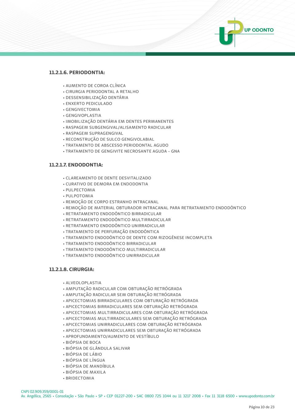 SUBGENGIVAL/ALISAMENTO RADICULAR RASPAGEM SUPRAGENGIVAL RECONSTRUÇÃO DE SULCO GENGIVOLABIAL TRATAMENTO DE ABSCESSO PERIODONTAL AGUDO TRATAMENTO DE GENGIVITE NECROSANTE AGUDA - GNA 11.2.1.7.