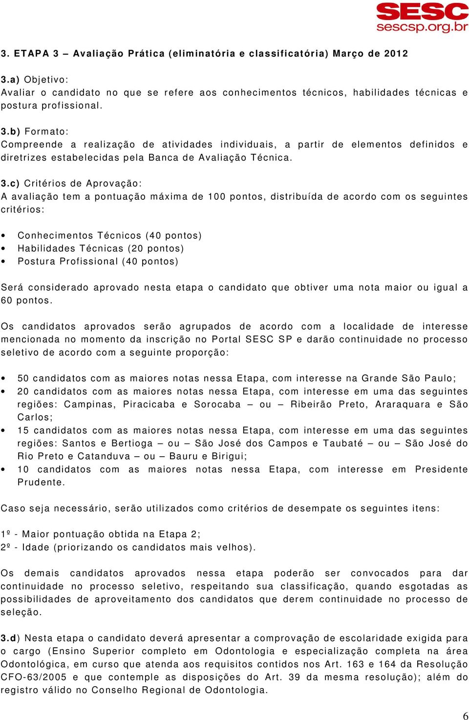 c) Critérios de Aprovação: A avaliação tem a pontuação máxima de 100 pontos, distribuída de acordo com os seguintes critérios: Conhecimentos Técnicos (40 pontos) Habilidades Técnicas (20 pontos)