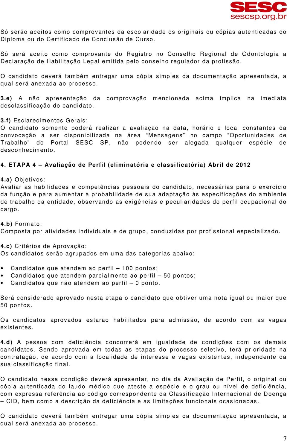 O candidato deverá também entregar uma cópia simples da documentação apresentada, a qual será anexada ao processo. 3.