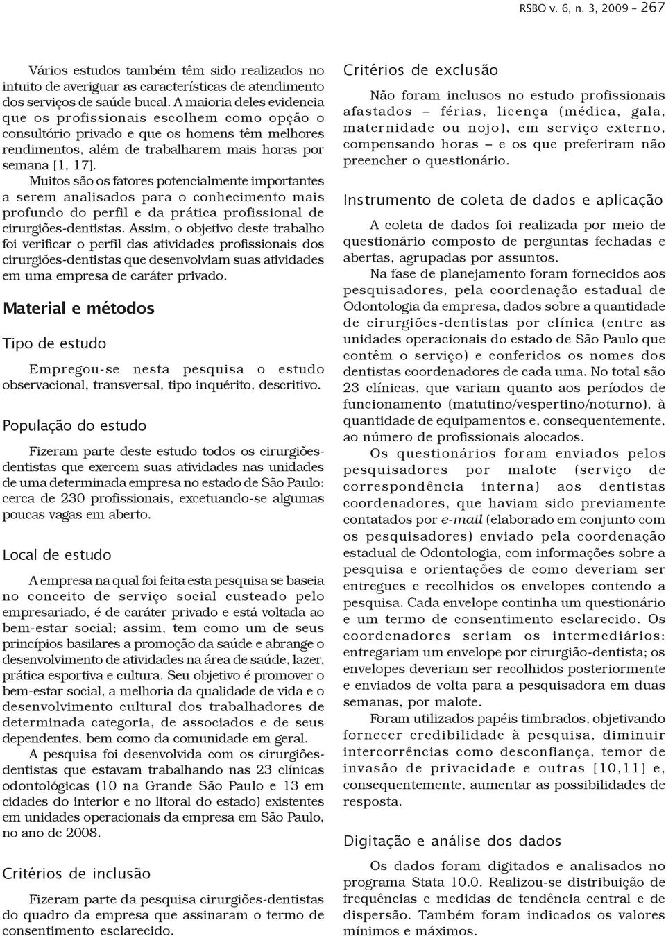 Muitos são os fatores potencialmente importantes a serem analisados para o conhecimento mais profundo do perfil e da prática profissional de cirurgiões-dentistas.