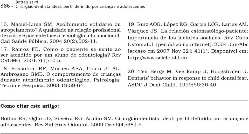 Como o paciente se sente ao ser atendido por um aluno de odontologia? Rev CROMG. 2001;7(1):10-5. 18. Possobon RF, Moraes ABA, Costa Jr AL, Ambrosano GMB.
