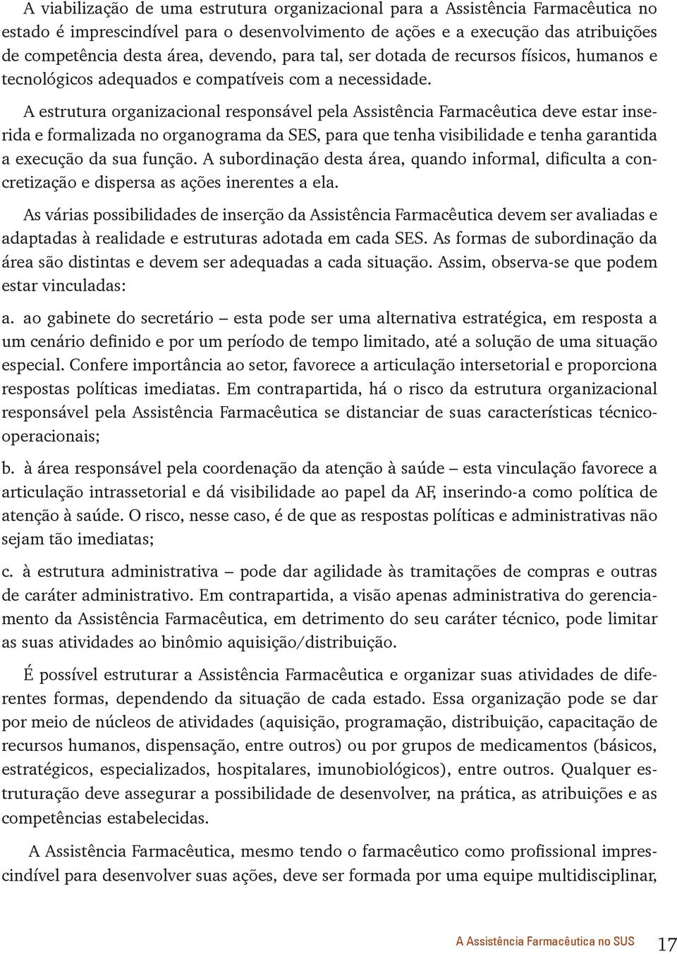 A estrutura organizacional responsável pela Assistência Farmacêutica deve estar inserida e formalizada no organograma da SES, para que tenha visibilidade e tenha garantida a execução da sua função.