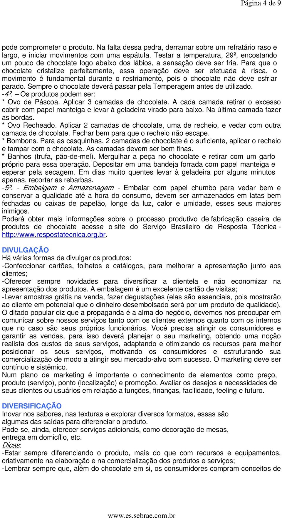 Para que o chocolate cristalize perfeitamente, essa operação deve ser efetuada à risca, o movimento é fundamental durante o resfriamento, pois o chocolate não deve esfriar parado.