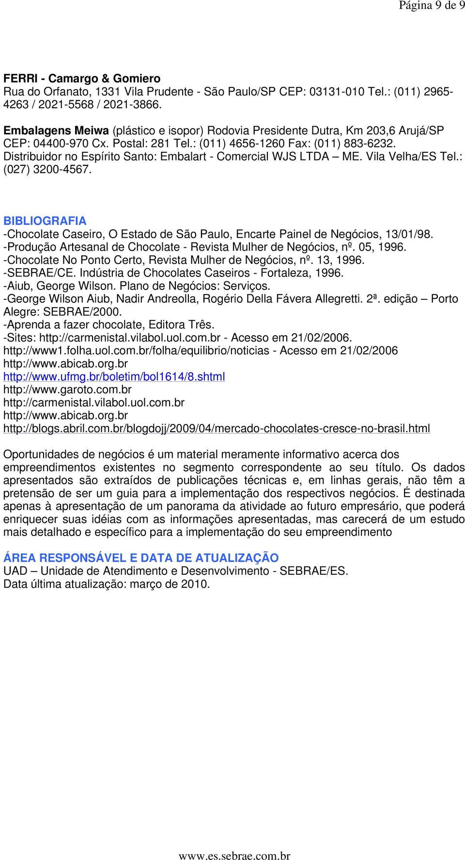 Distribuidor no Espírito Santo: Embalart - Comercial WJS LTDA ME. Vila Velha/ES Tel.: (027) 3200-4567. BIBLIOGRAFIA -Chocolate Caseiro, O Estado de São Paulo, Encarte Painel de Negócios, 13/01/98.