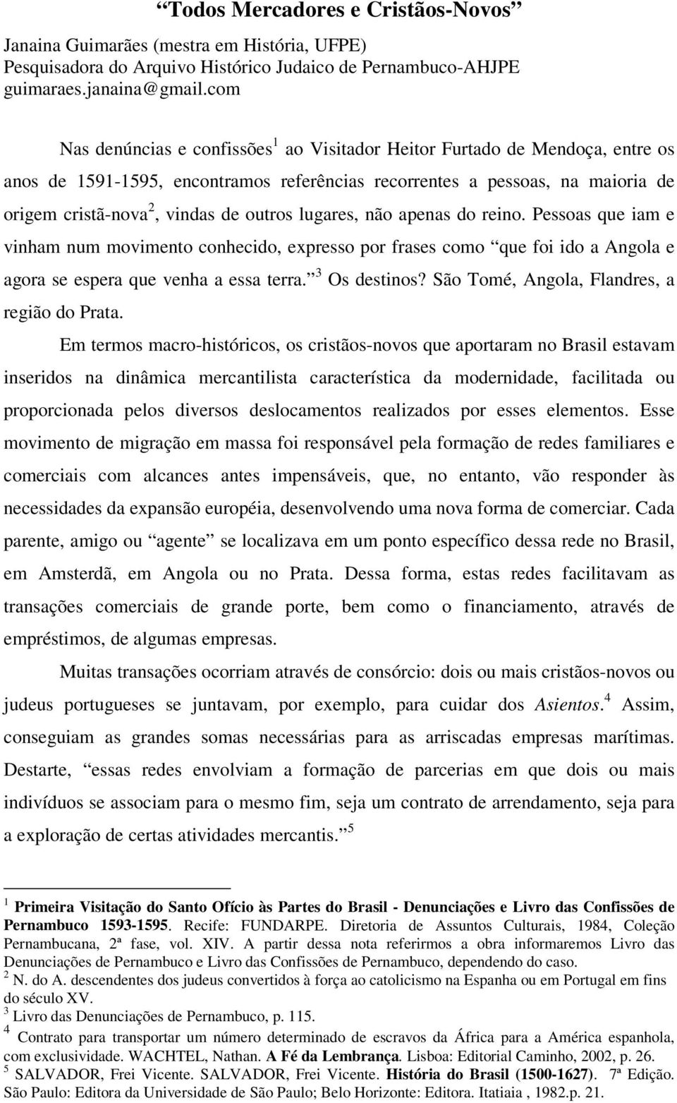 outros lugares, não apenas do reino. Pessoas que iam e vinham num movimento conhecido, expresso por frases como que foi ido a Angola e agora se espera que venha a essa terra. 3 Os destinos?