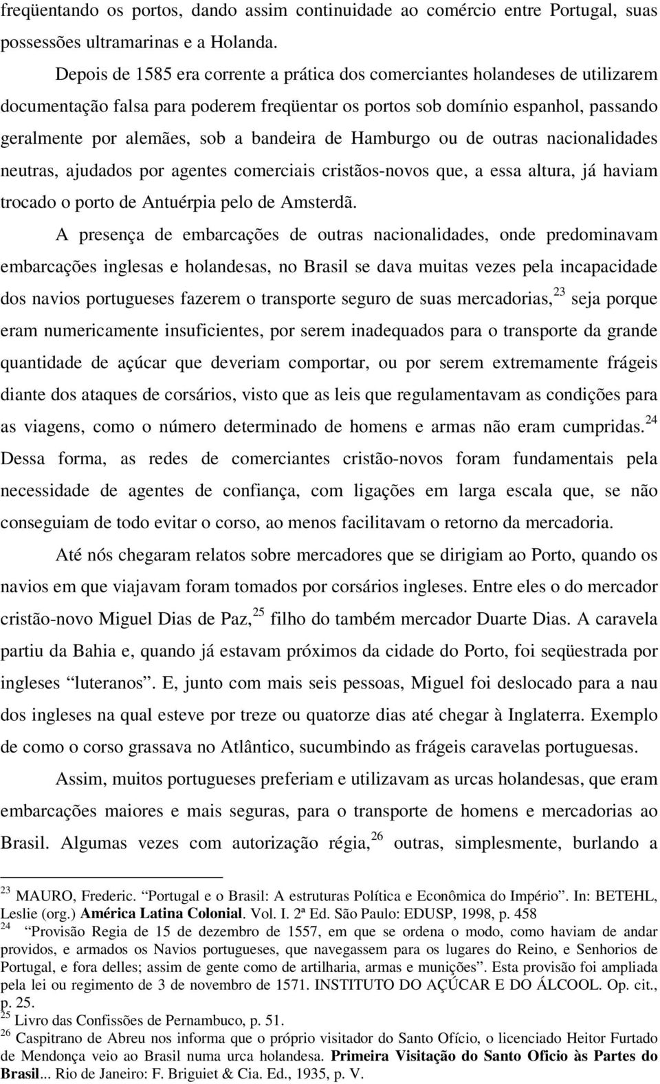 bandeira de Hamburgo ou de outras nacionalidades neutras, ajudados por agentes comerciais cristãos-novos que, a essa altura, já haviam trocado o porto de Antuérpia pelo de Amsterdã.