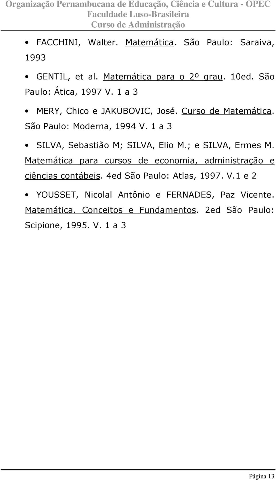 ; e SILVA, Ermes M. Matemática para cursos de economia, administração e ciências contábeis. 4ed São Paulo: Atlas, 1997. V.