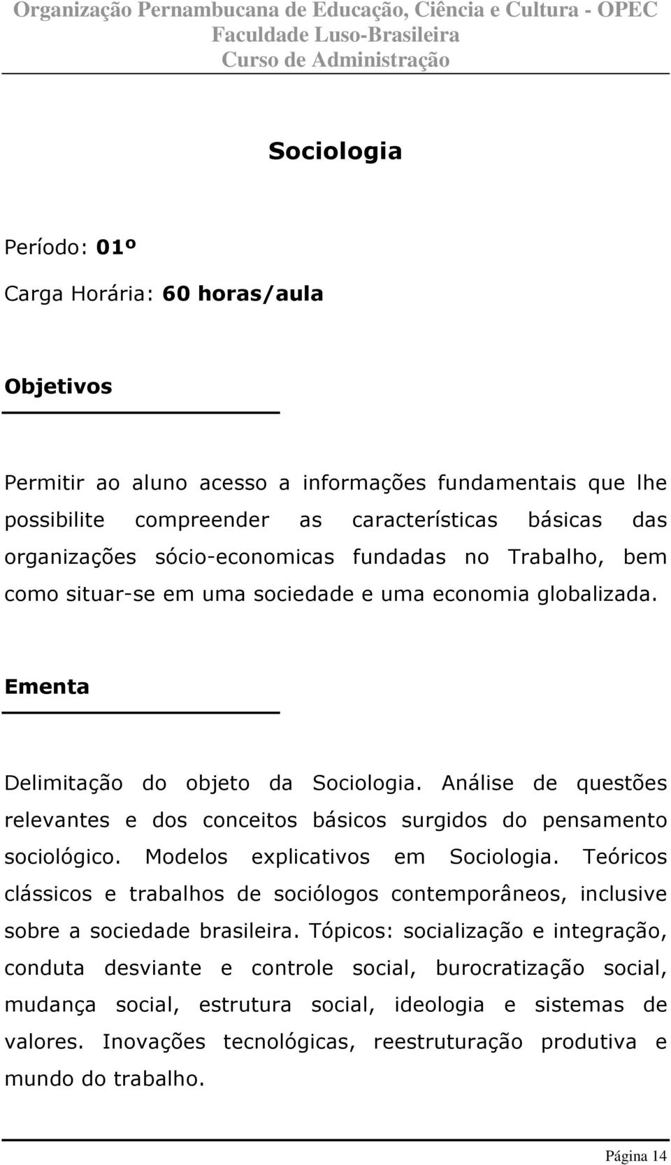 Análise de questões relevantes e dos conceitos básicos surgidos do pensamento sociológico. Modelos explicativos em Sociologia.