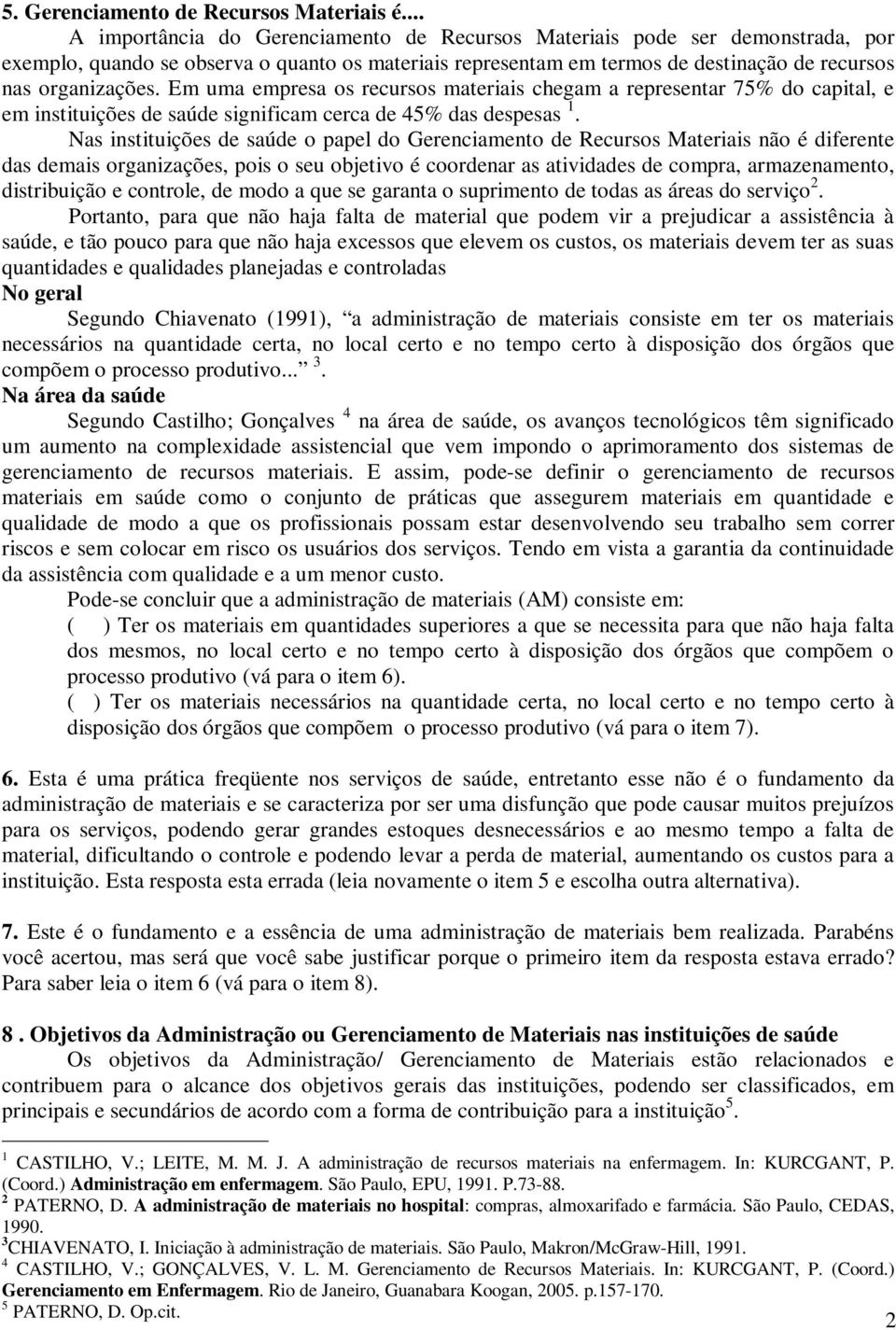 Em uma empresa os recursos materiais chegam a representar 75% do capital, e em instituições de saúde significam cerca de 45% das despesas 1.