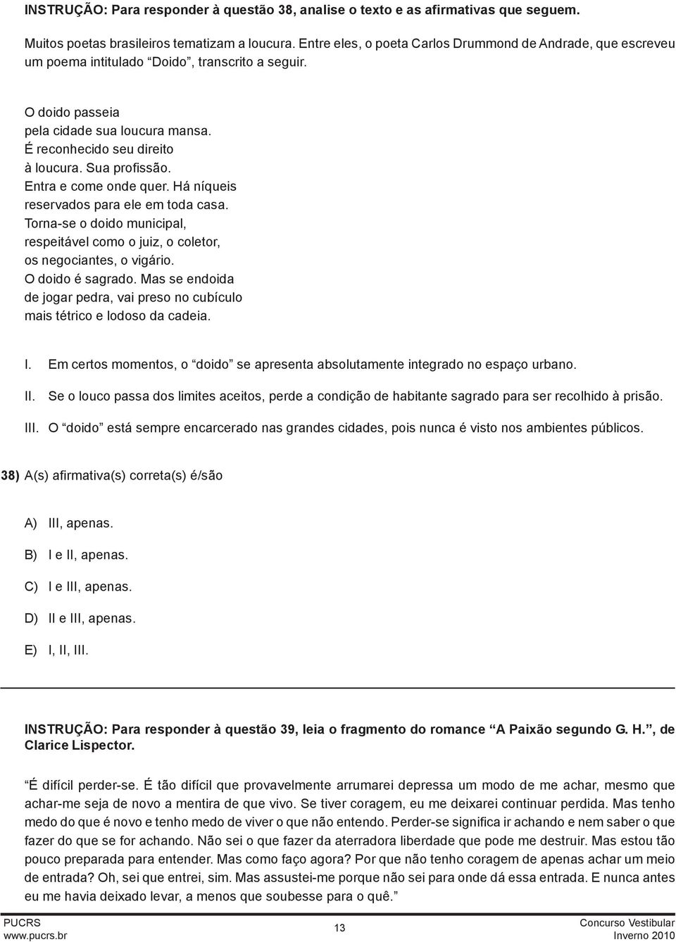 Sua profissão. Entra e come onde quer. Há níqueis reservados para ele em toda casa. Torna-se o doido municipal, respeitável como o juiz, o coletor, os negociantes, o vigário. O doido é sagrado.