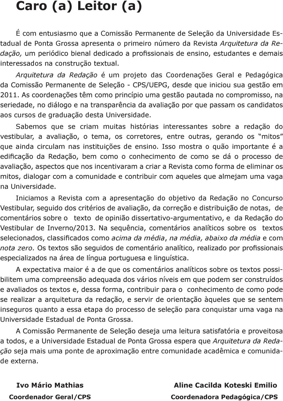 Sabemos que se criam muitas histórias interessantes sobre a redação do que ainda circulam nas instituições de ensino. Isso mostra o quão importante é a na Universidade.