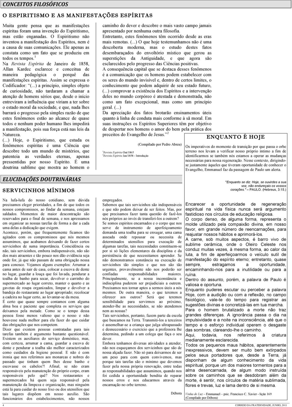 1 Na Revista Espírita de Janeiro de 1858, Allan Kardec esclarece e conceitua de maneira pedagógica o porquê das manifestações espíritas. Assim se expressa o Codificador: (.