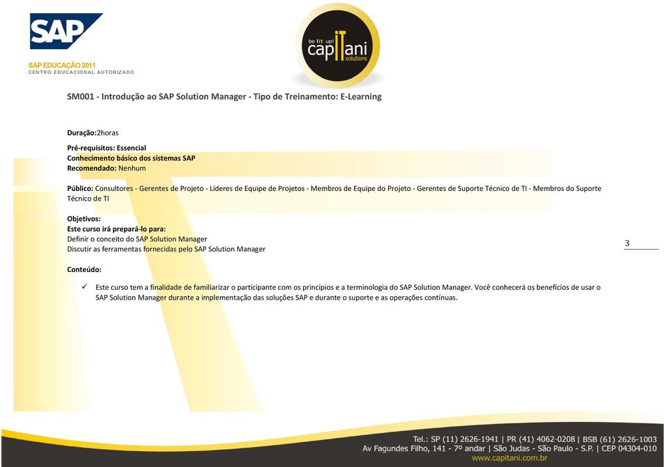 prepará-lo para: Definir o conceito do SAP Solution Manager Discutir as ferramentas fornecidas pelo SAP Solution Manager 3 Este curso tem a finalidade de familiarizar o participante com