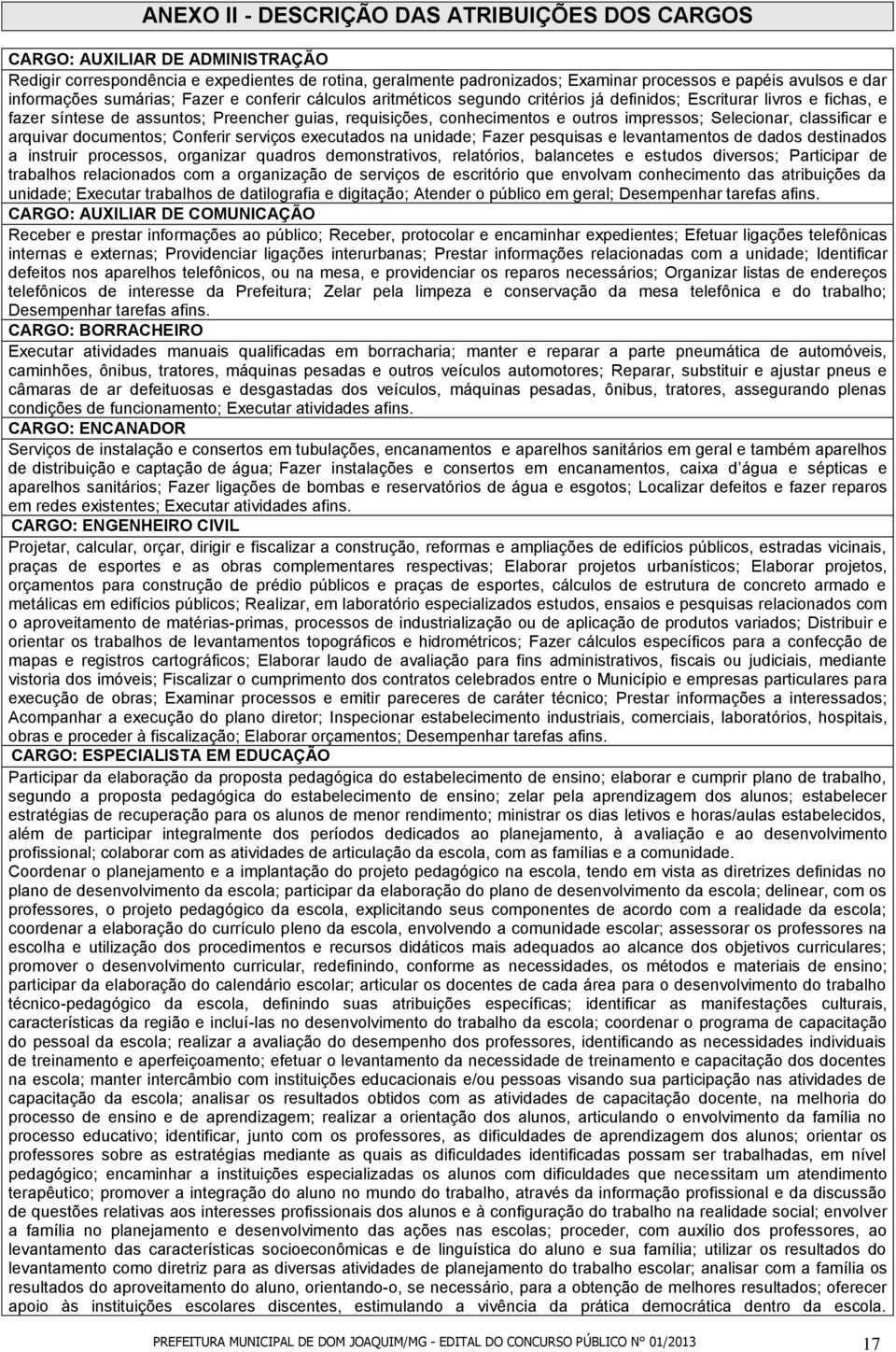 outros impressos; Selecionar, classificar e arquivar documentos; Conferir serviços executados na unidade; Fazer pesquisas e levantamentos de dados destinados a instruir processos, organizar quadros