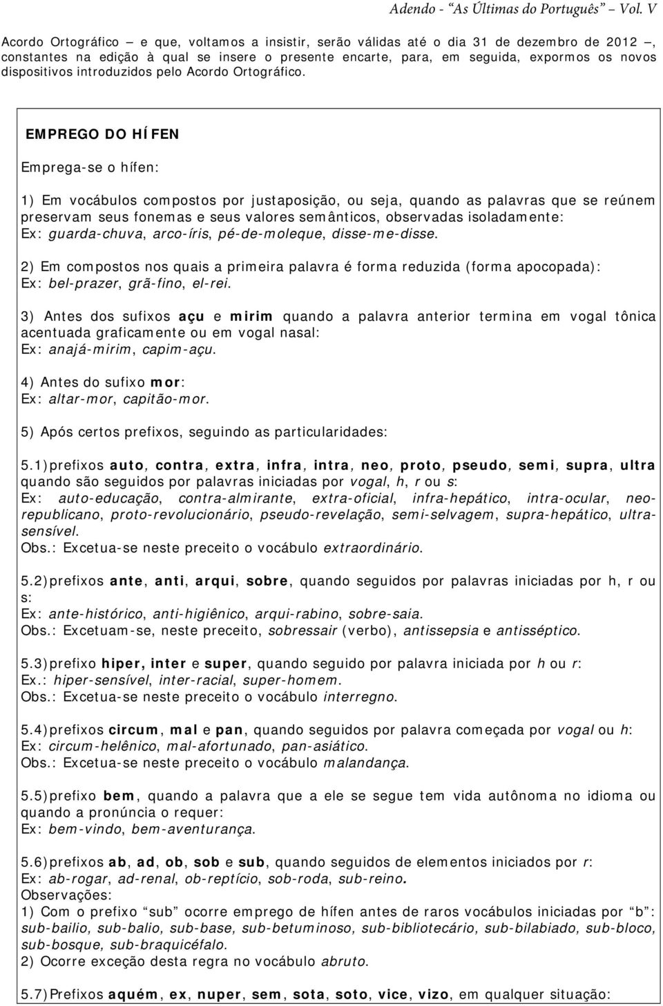 EMPREGO DO HÍFEN Emprega-se o hífen: 1) Em vocábulos compostos por justaposição, ou seja, quando as palavras que se reúnem preservam seus fonemas e seus valores semânticos, observadas isoladamente: