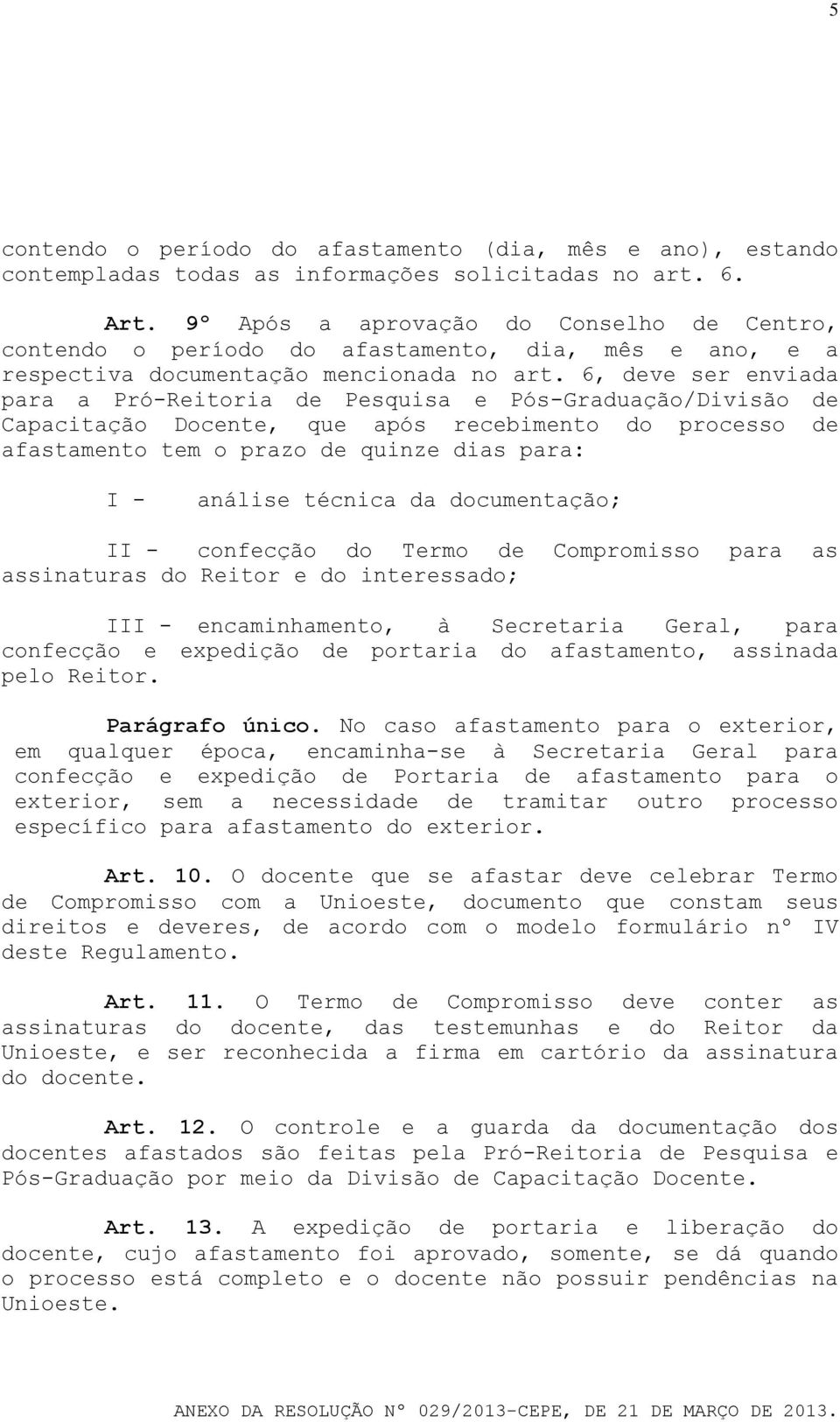 6, deve ser enviada para a Pró-Reitoria de Pesquisa e Pós-Graduação/Divisão de Capacitação Docente, que após recebimento do processo de afastamento tem o prazo de quinze dias para: I - análise