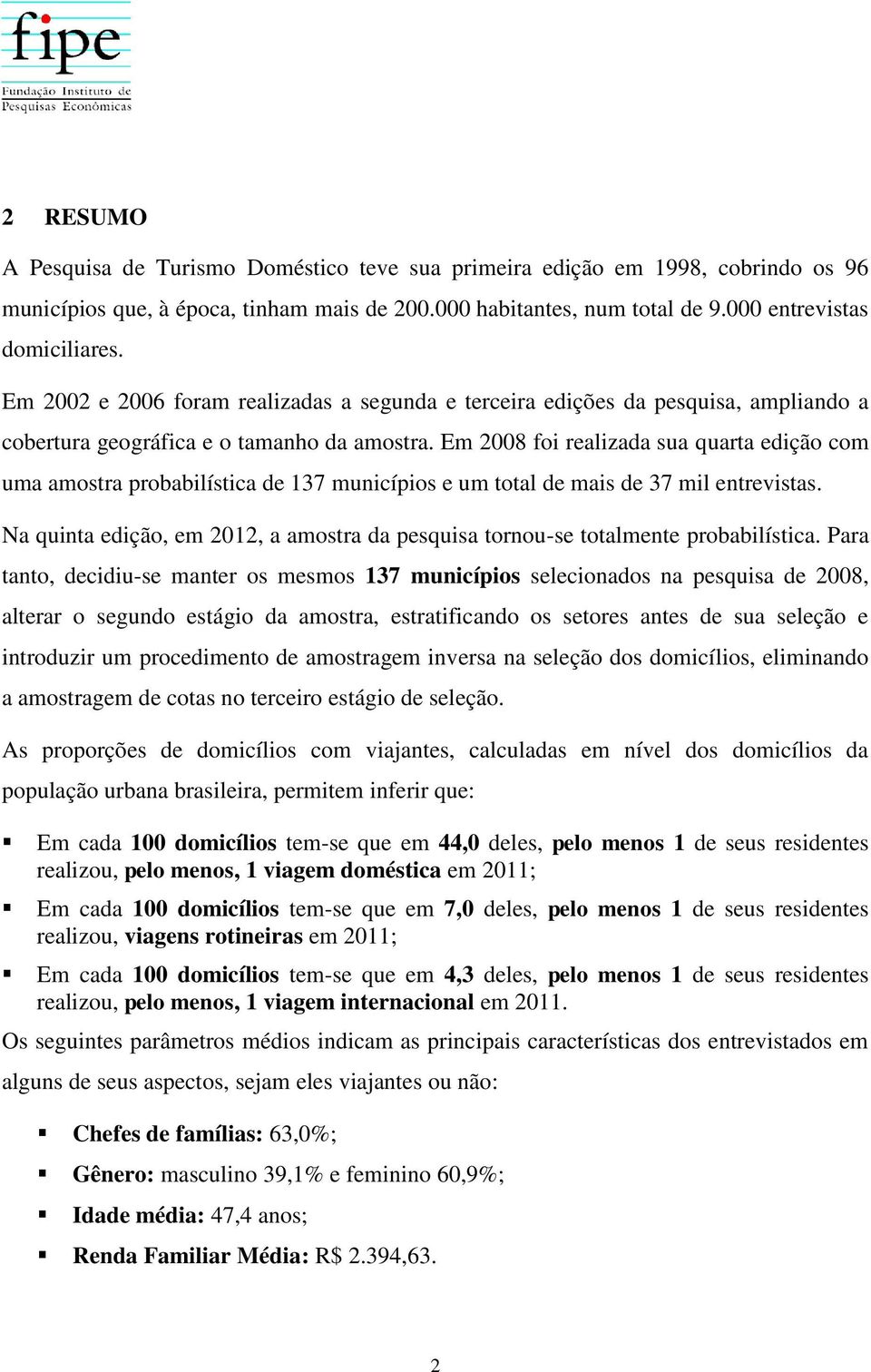 Em 28 foi realizada sua quarta edição com uma amostra probabilística de 137 municípios e um total de mais de 37 mil entrevistas.