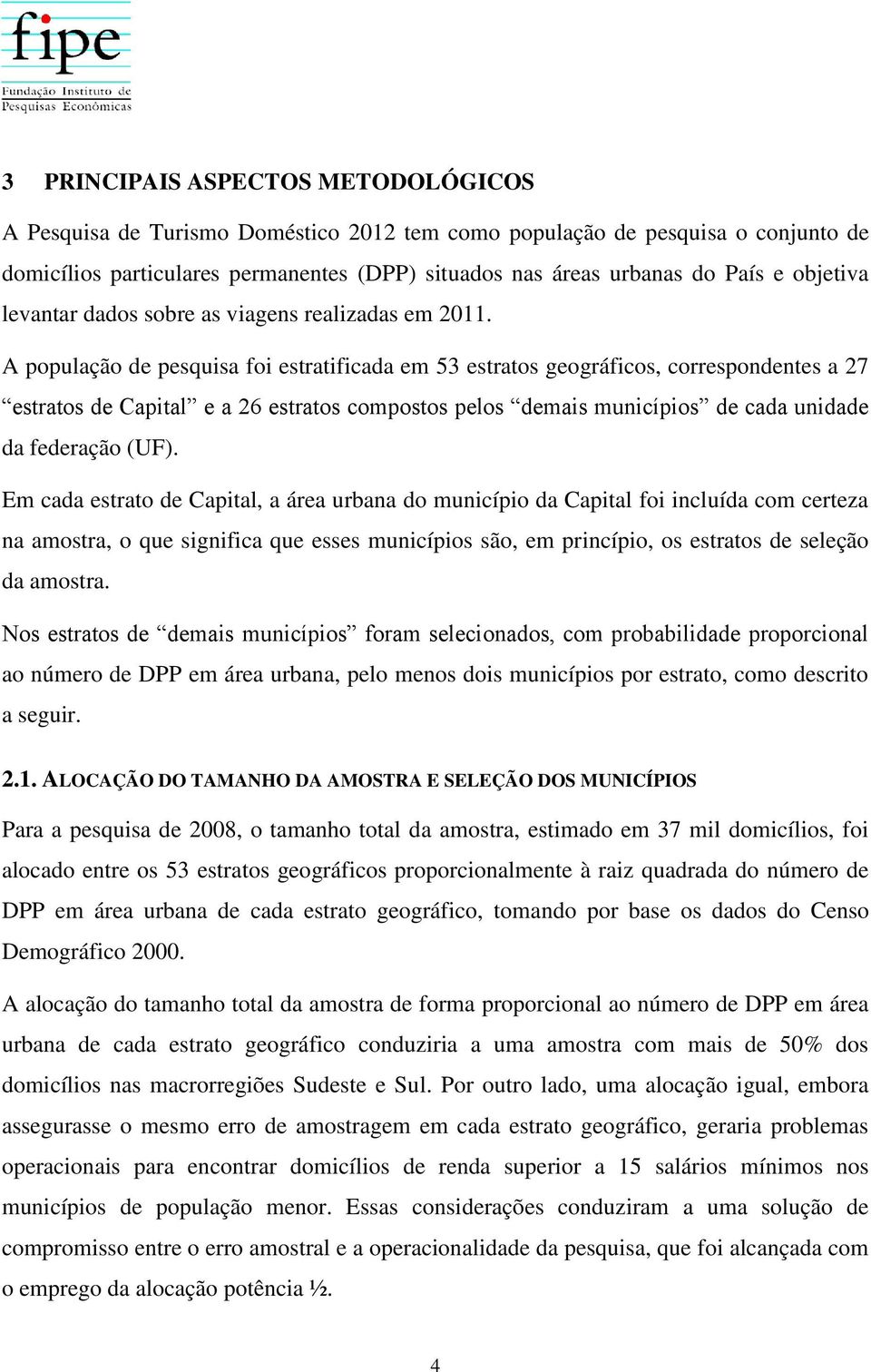 A população de pesquisa foi estratificada em 53 estratos geográficos, correspondentes a 27 estratos de Capital e a 26 estratos compostos pelos demais municípios de cada unidade da federação (UF).