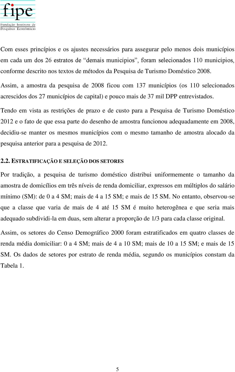 Assim, a amostra da pesquisa de 28 ficou com 137 municípios (os 11 selecionados acrescidos dos 27 municípios de capital) e pouco mais de 37 mil DPP entrevistados.