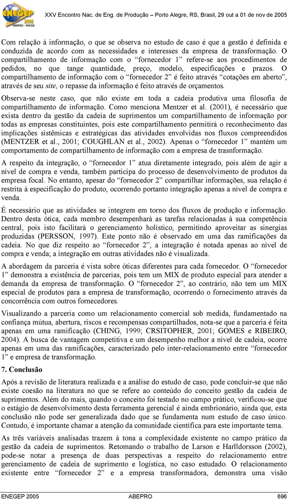 O compartilhamento de informação com o fornecedor 2 é feito através cotações em aberto, através de seu site, o repasse da informação é feito através de orçamentos.