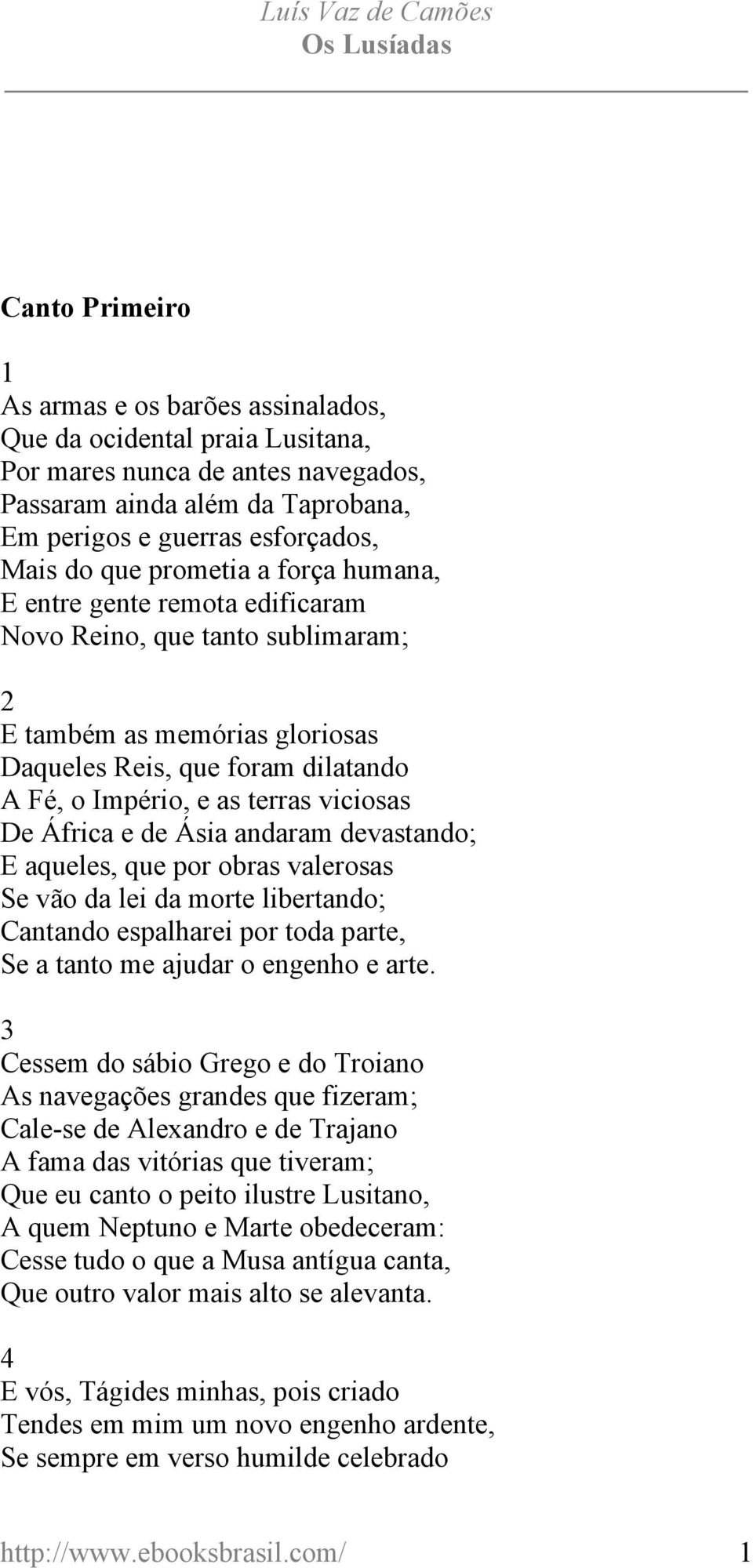 África e de Ásia andaram devastando; E aqueles, que por obras valerosas Se vão da lei da morte libertando; Cantando espalharei por toda parte, Se a tanto me ajudar o engenho e arte.