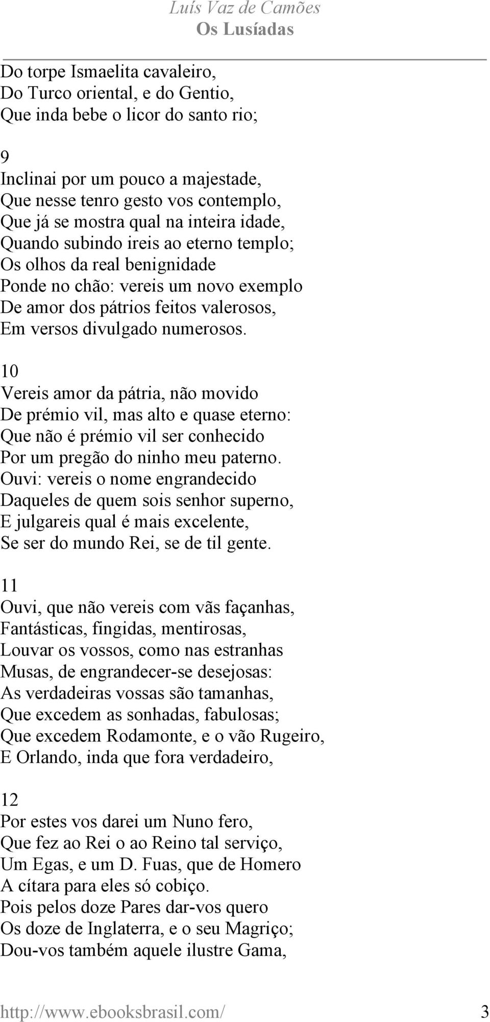 10 Vereis amor da pátria, não movido De prémio vil, mas alto e quase eterno: Que não é prémio vil ser conhecido Por um pregão do ninho meu paterno.