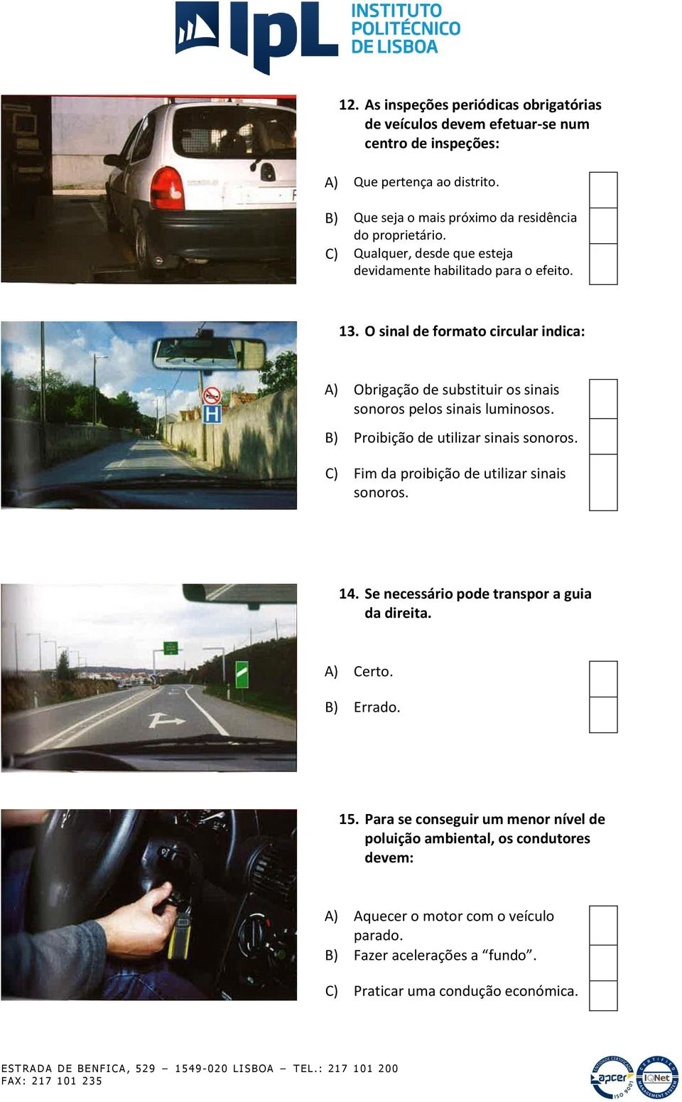 O sinal de formato circular indica: A) Obrigação de substituir os sinais sonoros pelos sinais luminosos. B) Proibição de utilizar sinais sonoros.