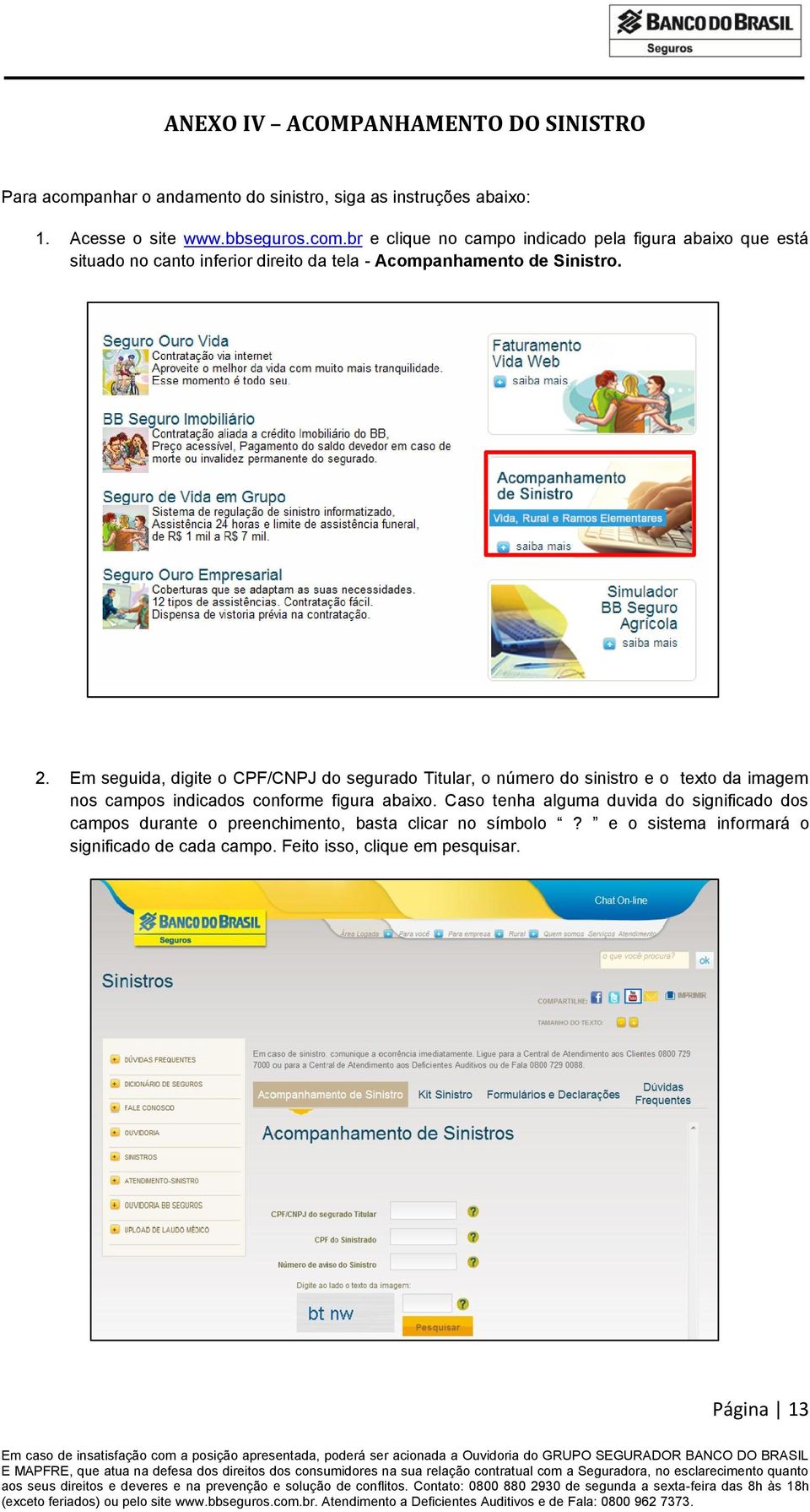 br e clique no campo indicado pela figura abaixo que está situado no canto inferior direito da tela - Acompanhamento de Sinistro. 2.