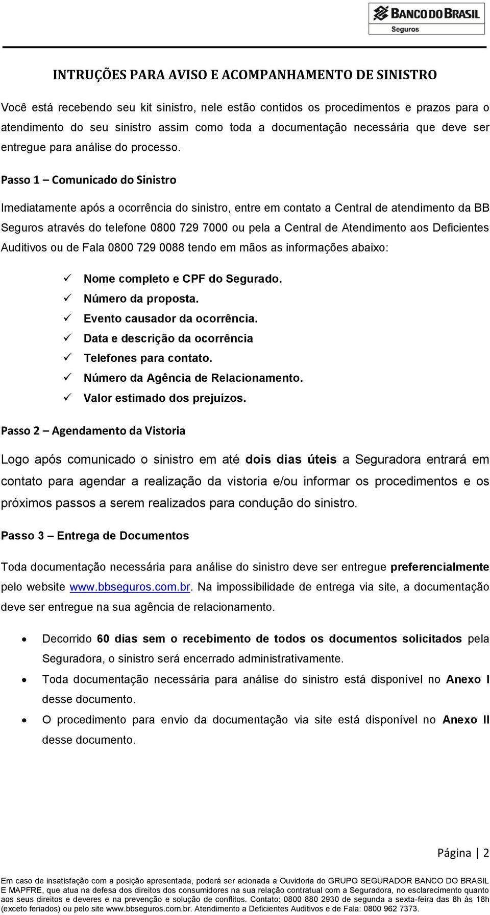 Passo 1 Comunicado do Sinistro Imediatamente após a ocorrência do sinistro, entre em contato a Central de atendimento da BB Seguros através do telefone 0800 729 7000 ou pela a Central de Atendimento