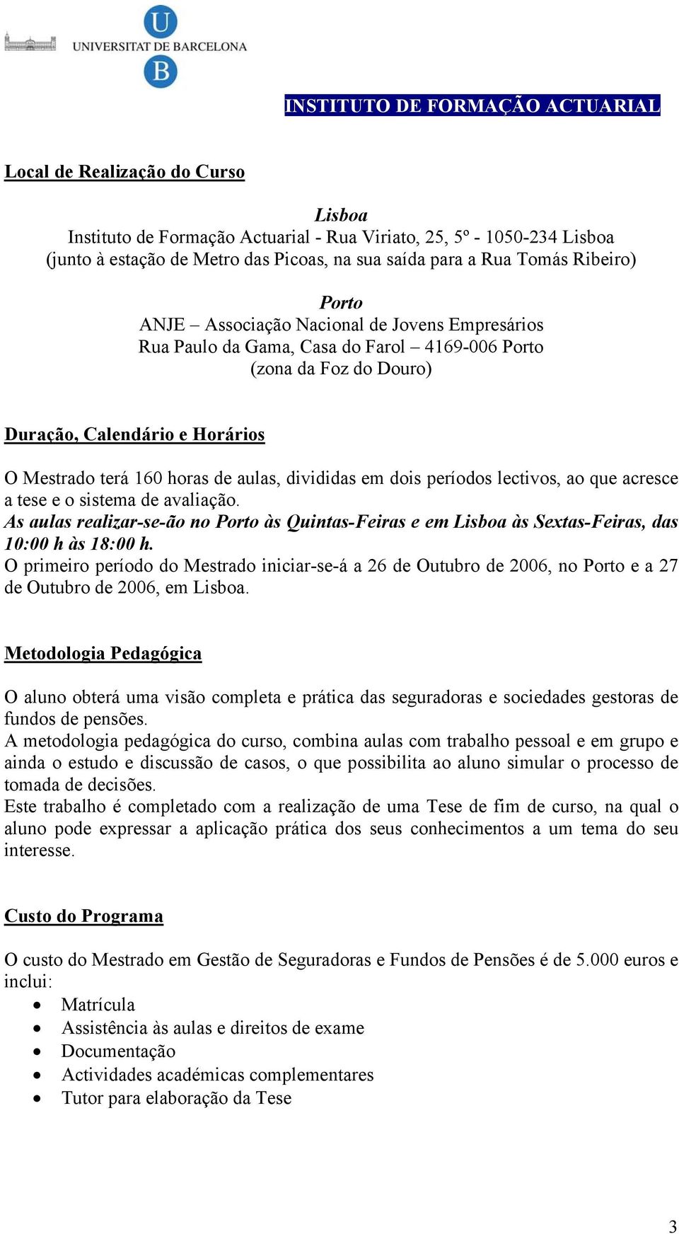 períodos lectivos, ao que acresce a tese e o sistema de avaliação. As aulas realizar-se-ão no Porto às Quintas-Feiras e em Lisboa às Sextas-Feiras, das 10:00 h às 18:00 h.