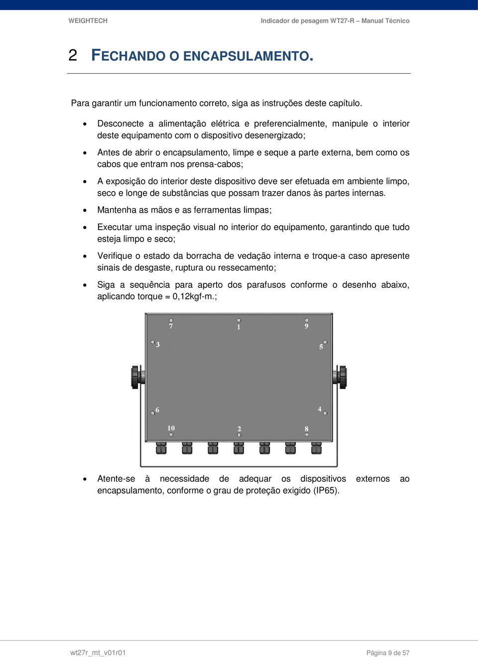 os cabos que entram nos prensa-cabos; A exposição do interior deste dispositivo deve ser efetuada em ambiente limpo, seco e longe de substâncias que possam trazer danos às partes internas.