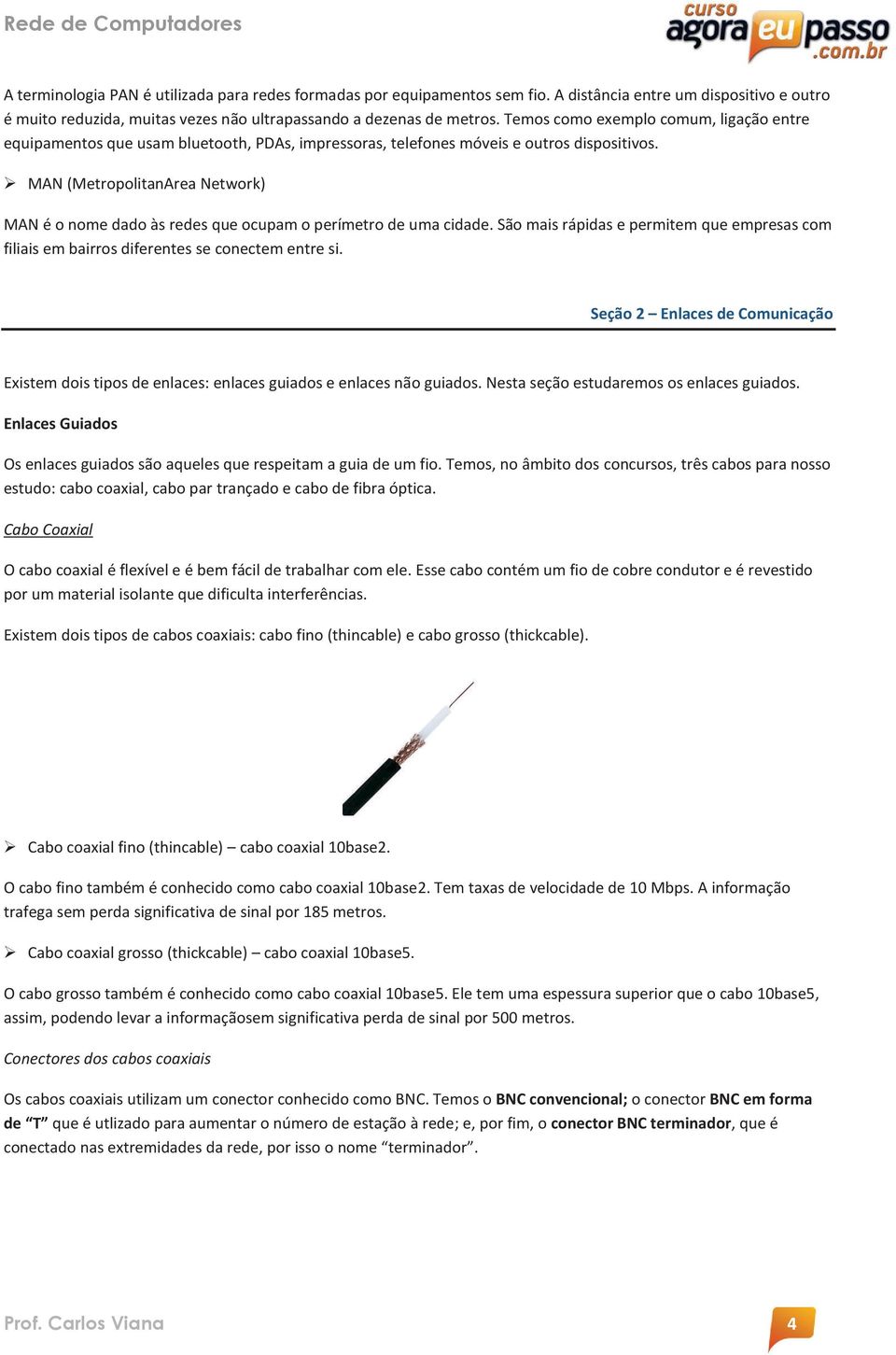 MAN (MetropolitanArea Network) MAN é o nome dado às redes que ocupam o perímetro de uma cidade. São mais rápidas e permitem que empresas com filiais em bairros diferentes se conectem entre si.