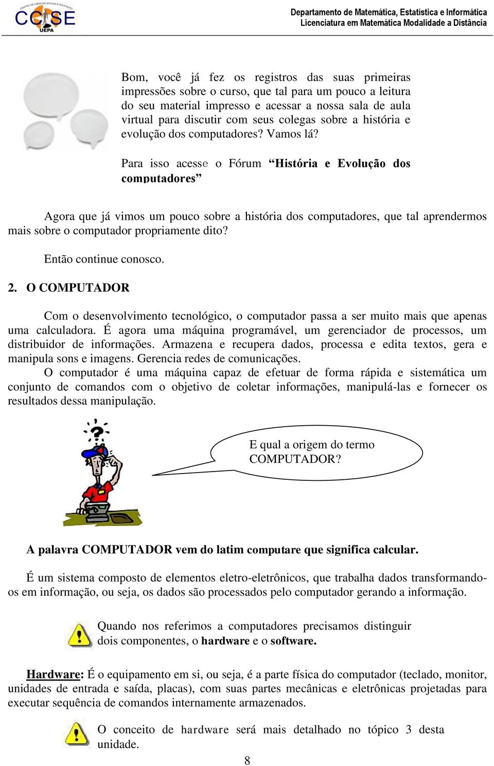 Para isso acesse o Fórum História e Evolução dos computadores Agora que já vimos um pouco sobre a história dos computadores, que tal aprendermos mais sobre o computador propriamente dito?