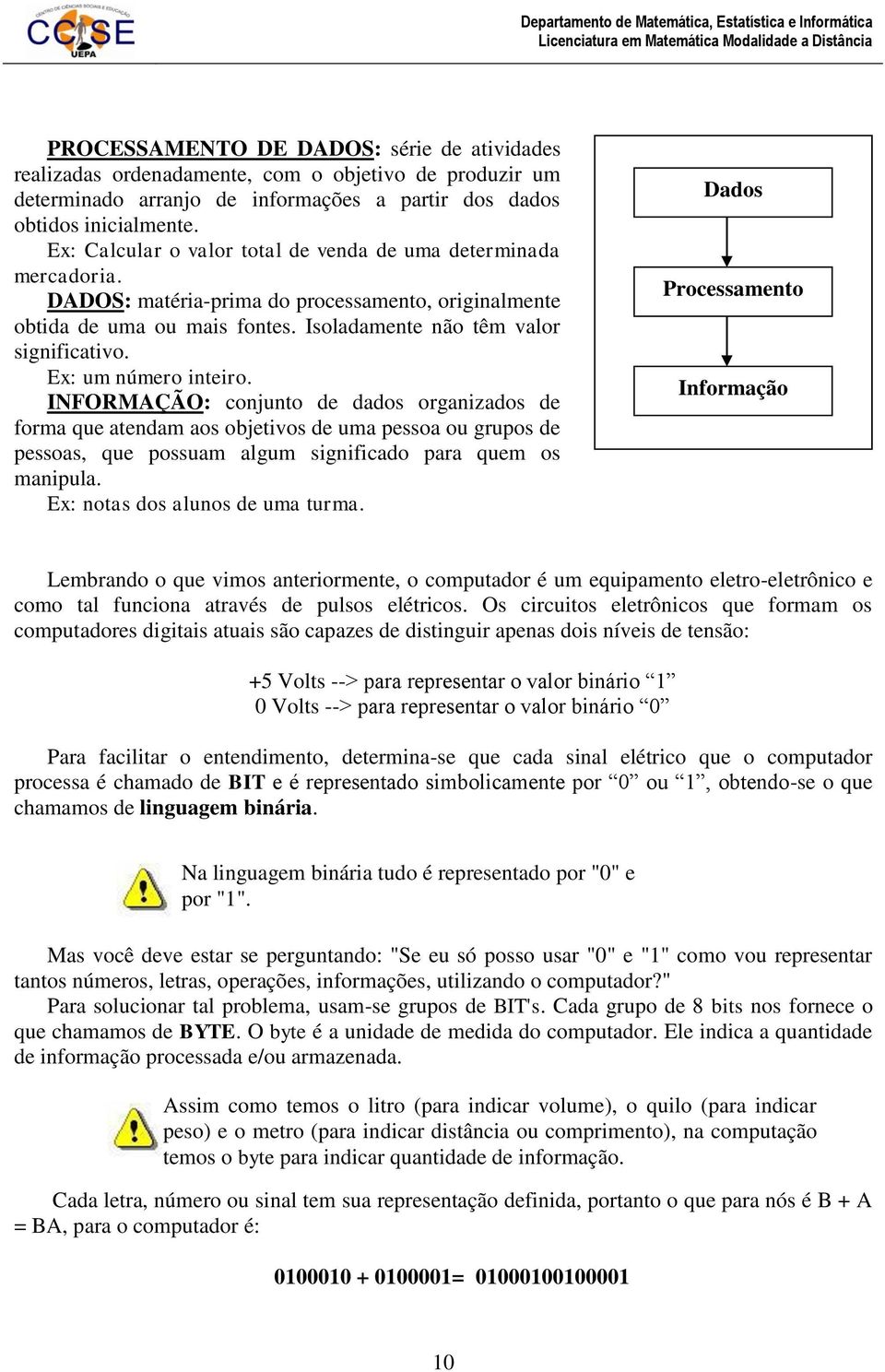 DADOS: matéria-prima do processamento, originalmente obtida de uma ou mais fontes. Isoladamente não têm valor significativo. Ex: um número inteiro.