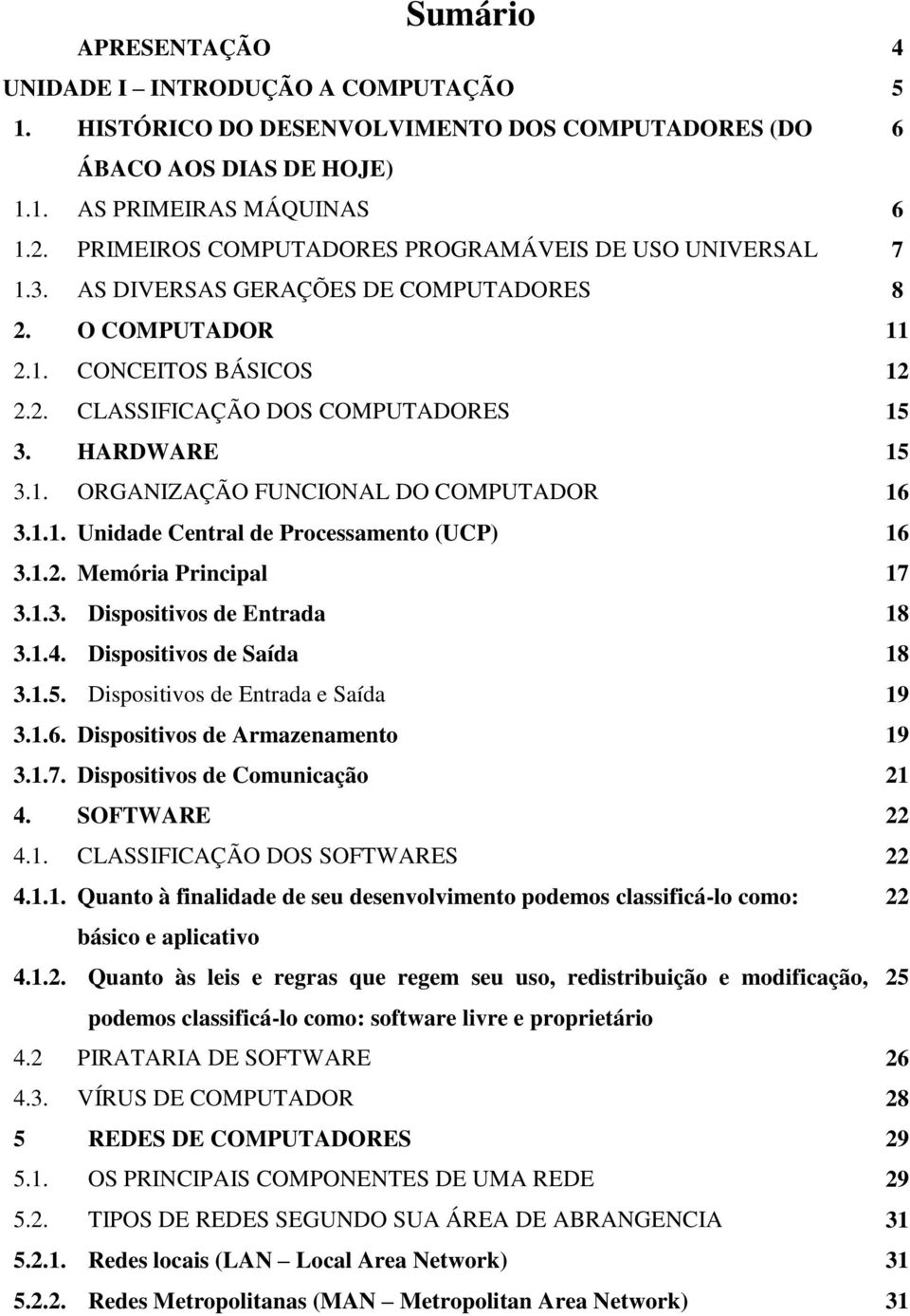 1. ORGANIZAÇÃO FUNCIONAL DO COMPUTADOR 16 3.1.1. Unidade Central de Processamento (UCP) 16 3.1.2. Memória Principal 17 3.1.3. Dispositivos de Entrada 18 3.1.4. Dispositivos de Saída 18 3.1.5.