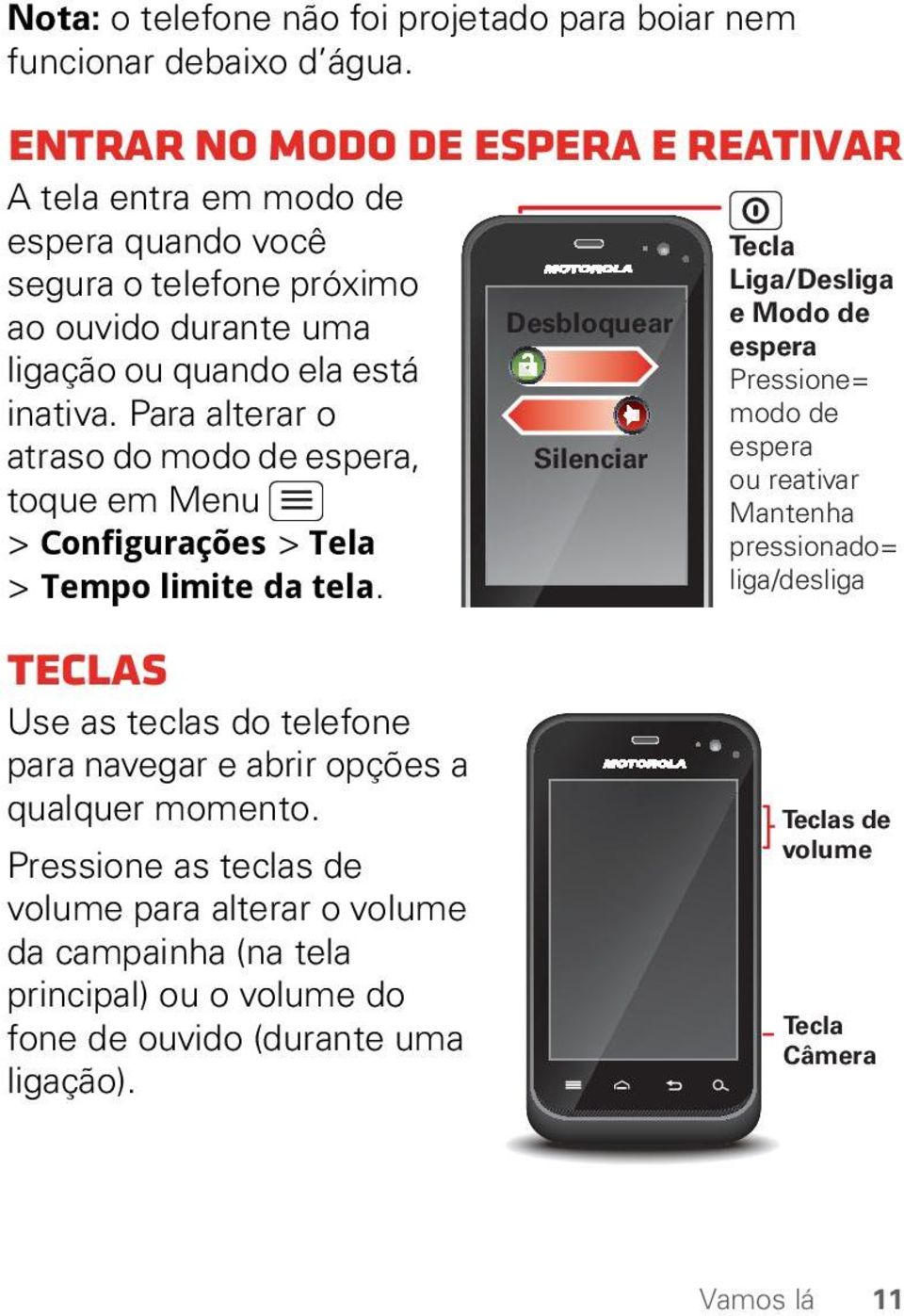 Para alterar o atraso do modo de espera, toque em Menu > Configurações > Tela > Tempo limite da tela. Teclas Use as teclas do telefone para navegar e abrir opções a qualquer momento.