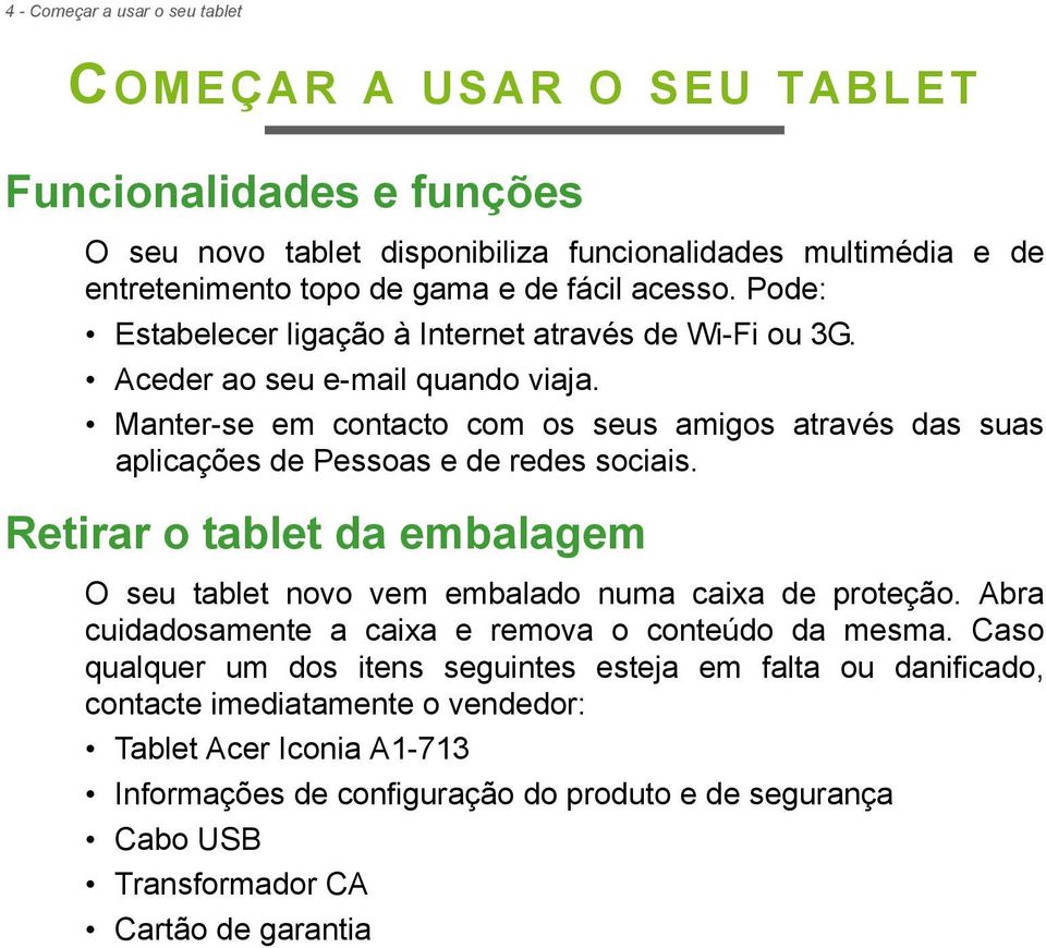 Manter-se em contacto com os seus amigos através das suas aplicações de Pessoas e de redes sociais. Retirar o tablet da embalagem O seu tablet novo vem embalado numa caixa de proteção.