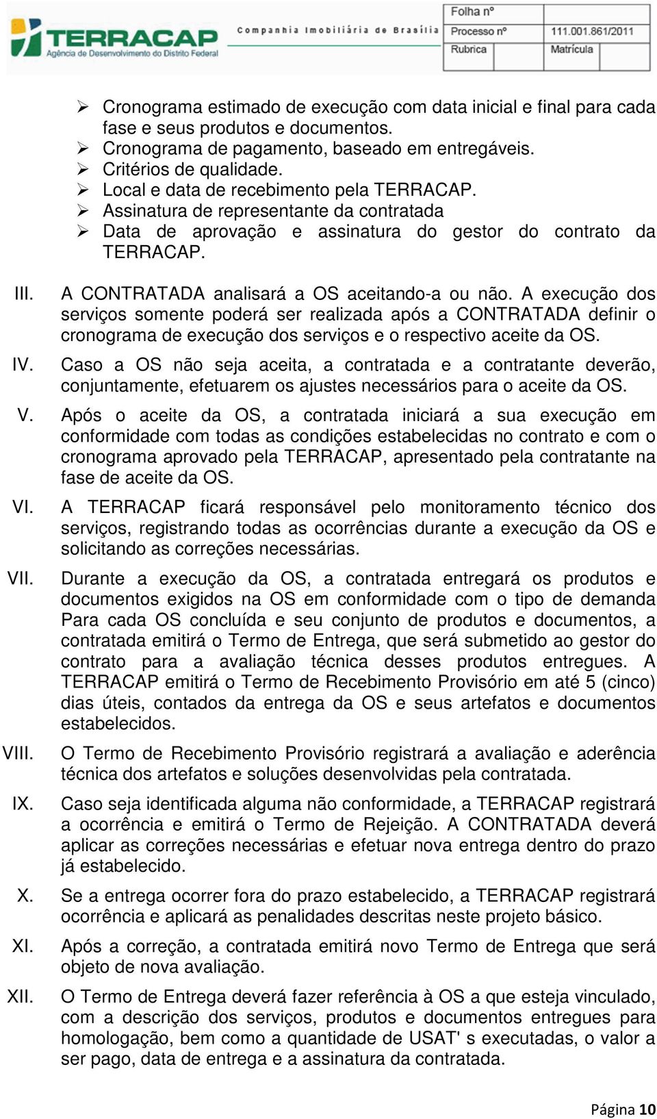 A execução dos serviços somente poderá ser realizada após a CONTRATADA definir o cronograma de execução dos serviços e o respectivo aceite da OS.