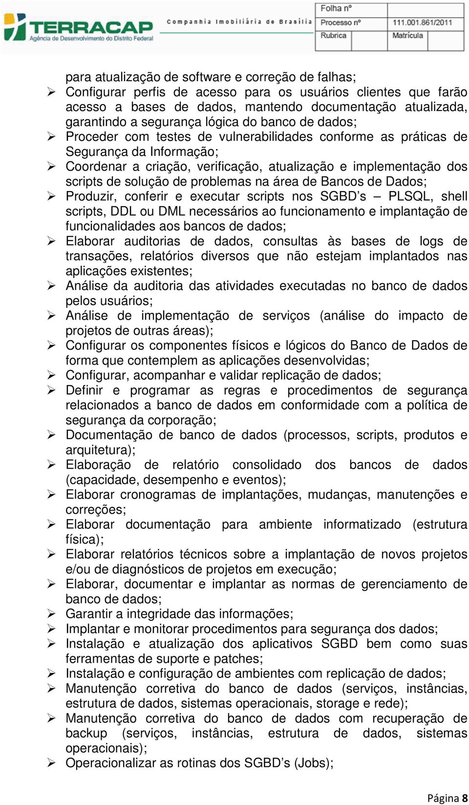 de problemas na área de Bancos de Dados; Produzir, conferir e executar scripts nos SGBD s PLSQL, shell scripts, DDL ou DML necessários ao funcionamento e implantação de funcionalidades aos bancos de