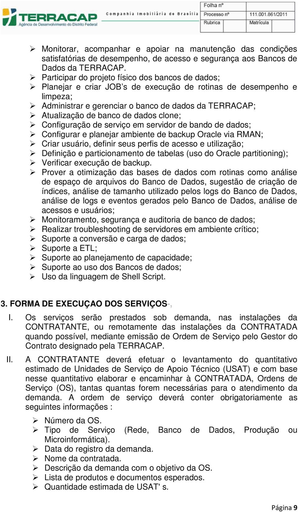 dados clone; Configuração de serviço em servidor de bando de dados; Configurar e planejar ambiente de backup Oracle via RMAN; Criar usuário, definir seus perfis de acesso e utilização; Definição e